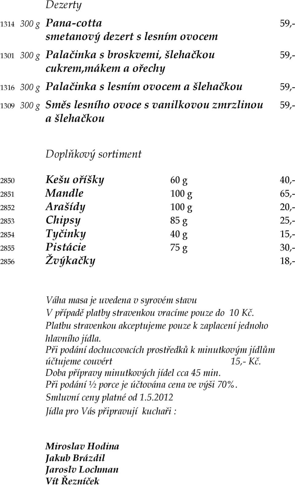 15,- 2855 Pistácie 75 g 30,- 2856 Žvýkačky 18,- Váha masa je uvedena v syrovém stavu V případě platby stravenkou vracíme pouze do 10 Kč.