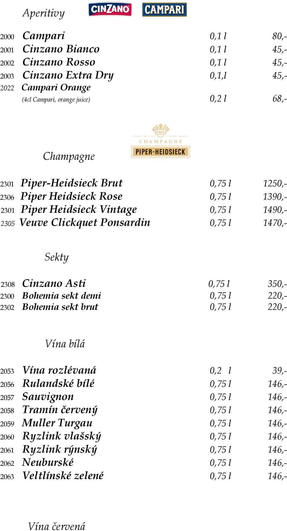 Asti 0,75 l 350,- 2300 Bohemia sekt demi 0,75 l 220,- 2302 Bohemia sekt brut 0,75 l 220,- Vína bílá 2053 Vína rozlévaná 0,2 l 39,- 2056 Rulandské bílé 0,75 l 146,- 2057 Sauvignon 0,75 l 146,- 2058