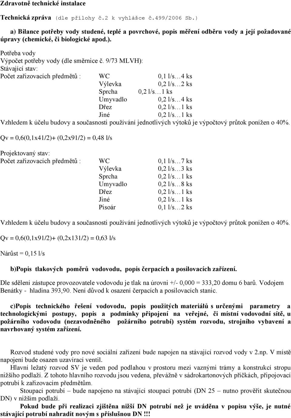 9/73 MLVH): Stávající stav: Počet zařizovacích předmětů : WC 0,1 l/s 4 ks Výlevka 0,2 l/s 2 ks Sprcha Umyvadlo 0,2 l/s 4 ks Dřez Jiné Vzhledem k účelu budovy a současnosti používání jednotlivých