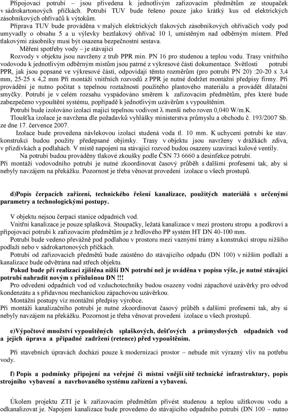 Příprava TUV bude prováděna v malých elektrických tlakových zásobníkových ohřívačích vody pod umyvadly o obsahu 5 a u výlevky beztlakový ohřívač 10 l, umístěným nad odběrným místem.