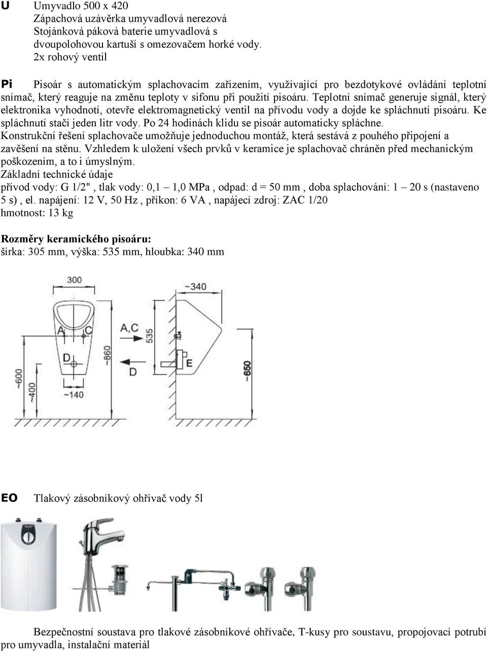 Teplotní snímač generuje signál, který elektronika vyhodnotí, otevře elektromagnetický ventil na přívodu vody a dojde ke spláchnutí pisoáru. Ke spláchnutí stačí jeden litr vody.