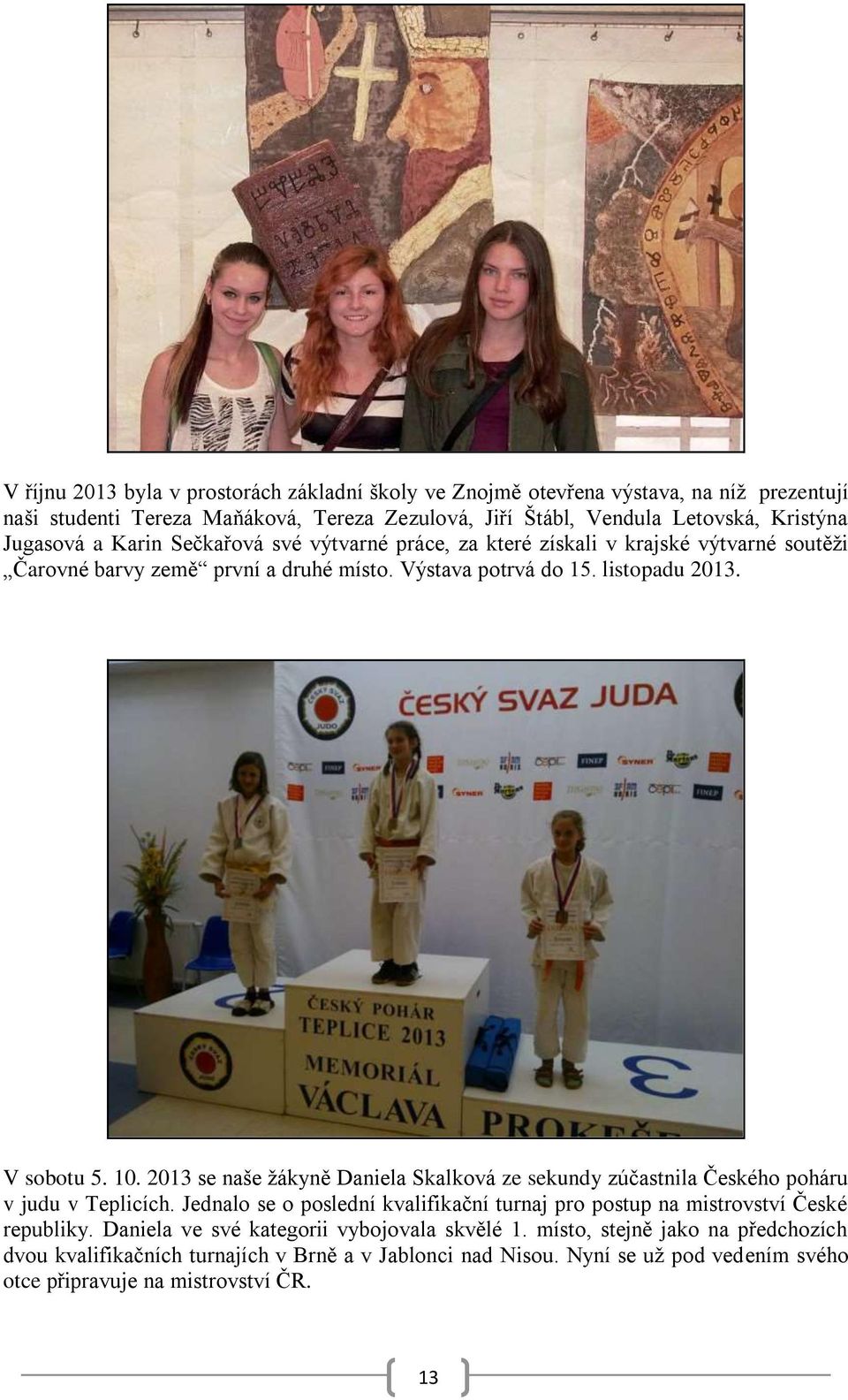 2013 se naše žákyně Daniela Skalková ze sekundy zúčastnila Českého poháru v judu v Teplicích. Jednalo se o poslední kvalifikační turnaj pro postup na mistrovství České republiky.