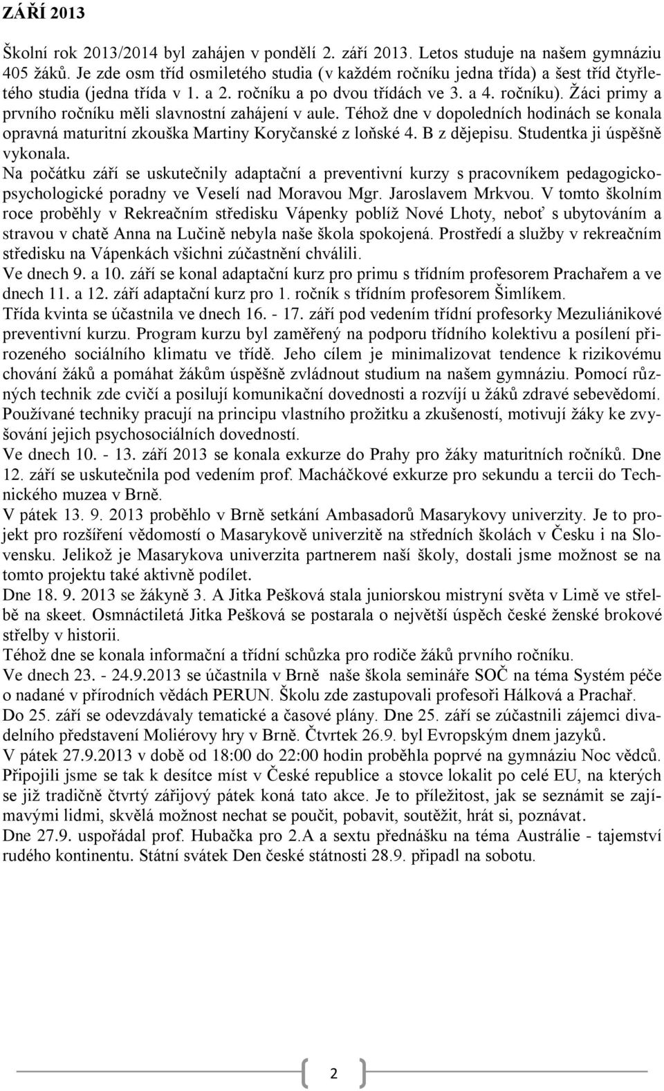 Žáci primy a prvního ročníku měli slavnostní zahájení v aule. Téhož dne v dopoledních hodinách se konala opravná maturitní zkouška Martiny Koryčanské z loňské 4. B z dějepisu.