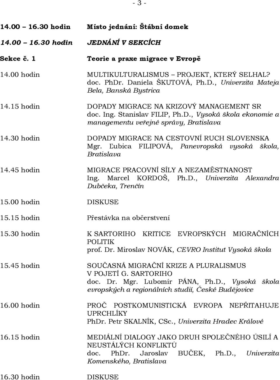 30 hodin DOPADY MIGRACE NA CESTOVNÍ RUCH SLOVENSKA Mgr. Ľubica FILIPOVÁ, Panevropská vysoká škola, Bratislava 14.45 hodin MIGRACE PRACOVNÍ SÍLY A NEZAMĚSTNANOST Ing. Marcel KORDOŠ, Ph.D., Univerzita Alexandra Dubčeka, Trenčín 15.