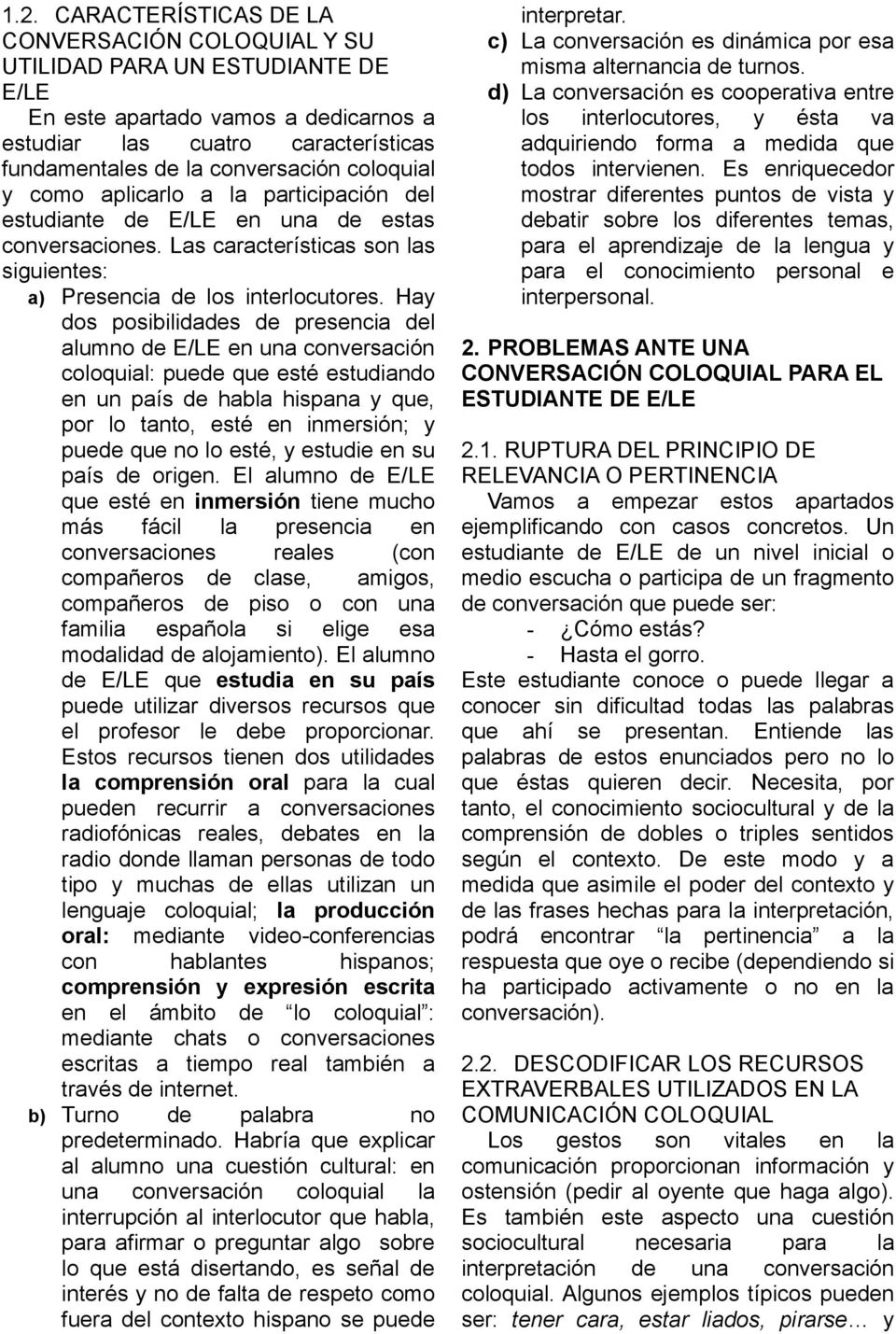 Hay dos posibilidades de presencia del alumno de E/LE en una conversación coloquial: puede que esté estudiando en un país de habla hispana y que, por lo tanto, esté en inmersión; y puede que no lo