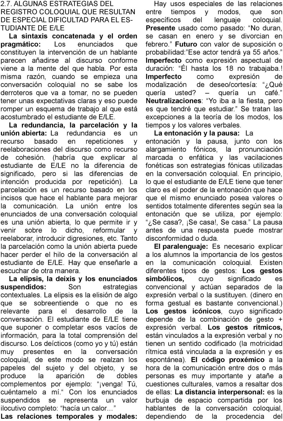 Por esta misma razón, cuando se empieza una conversación coloquial no se sabe los derroteros que va a tomar, no se pueden tener unas expectativas claras y eso puede romper un esquema de trabajo al