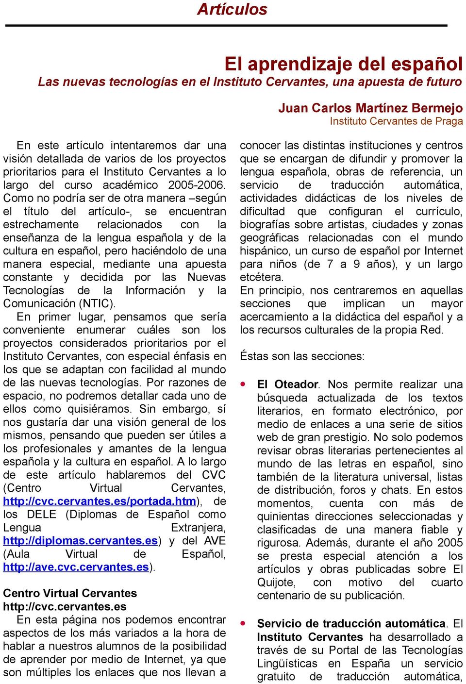 Como no podría ser de otra manera según el título del artículo-, se encuentran estrechamente relacionados con la enseñanza de la lengua española y de la cultura en español, pero haciéndolo de una
