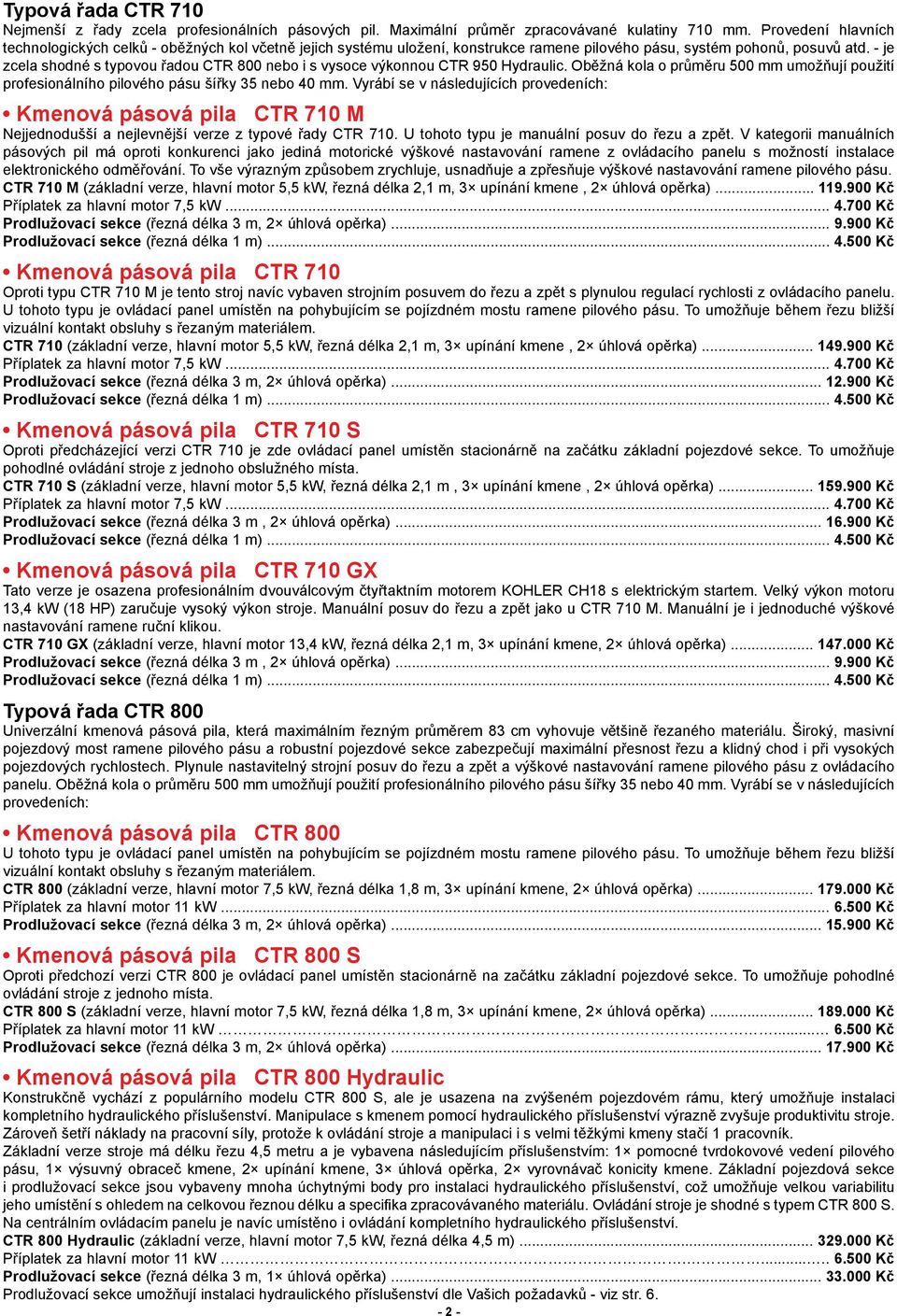 - je zcela shodné s typovou řadou CTR 800 nebo i s vysoce výkonnou CTR 950 Hydraulic. Oběžná kola o průměru 500 mm umožňují použití profesionálního pilového pásu šířky 35 nebo 40 mm.