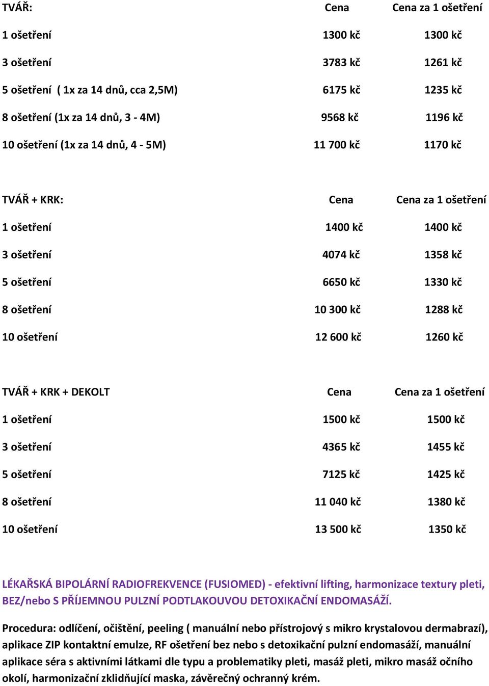 600 kč 1260 kč TVÁŘ + KRK + DEKOLT Cena Cena za 1 ošetření 1 ošetření 1500 kč 1500 kč 3 ošetření 4365 kč 1455 kč 5 ošetření 7125 kč 1425 kč 8 ošetření 11 040 kč 1380 kč 10 ošetření 13 500 kč 1350 kč