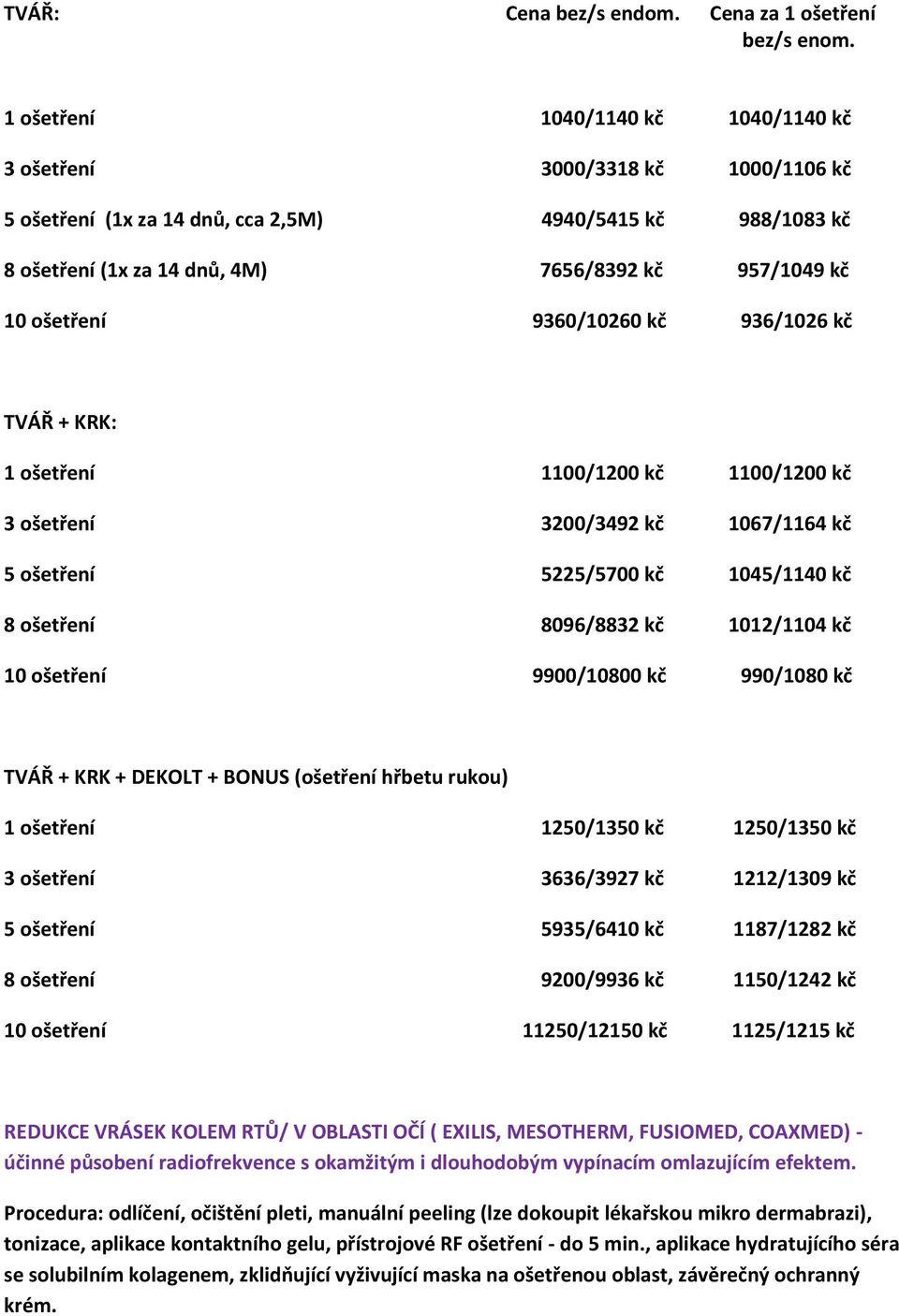 ošetření 9360/10260 kč 936/1026 kč TVÁŘ + KRK: 1 ošetření 1100/1200 kč 1100/1200 kč 3 ošetření 3200/3492 kč 1067/1164 kč 5 ošetření 5225/5700 kč 1045/1140 kč 8 ošetření 8096/8832 kč 1012/1104 kč 10