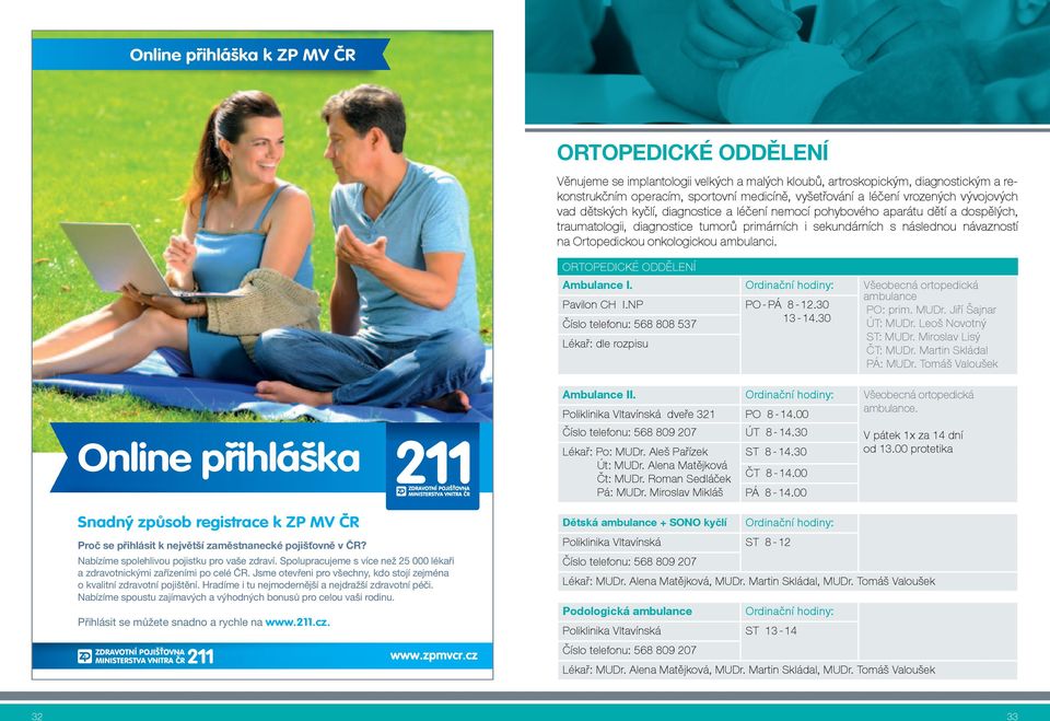 Ortopedickou onkologickou ambulanci. OrTOPEdIcKé OdděLENí Ambulance I. Ordinační hodiny: Všeobecná ortopedická ambulance Pavilon ch I.NP PO - Pá 8-12.30 PO: prim. mudr. Jiří šajnar 13-14.