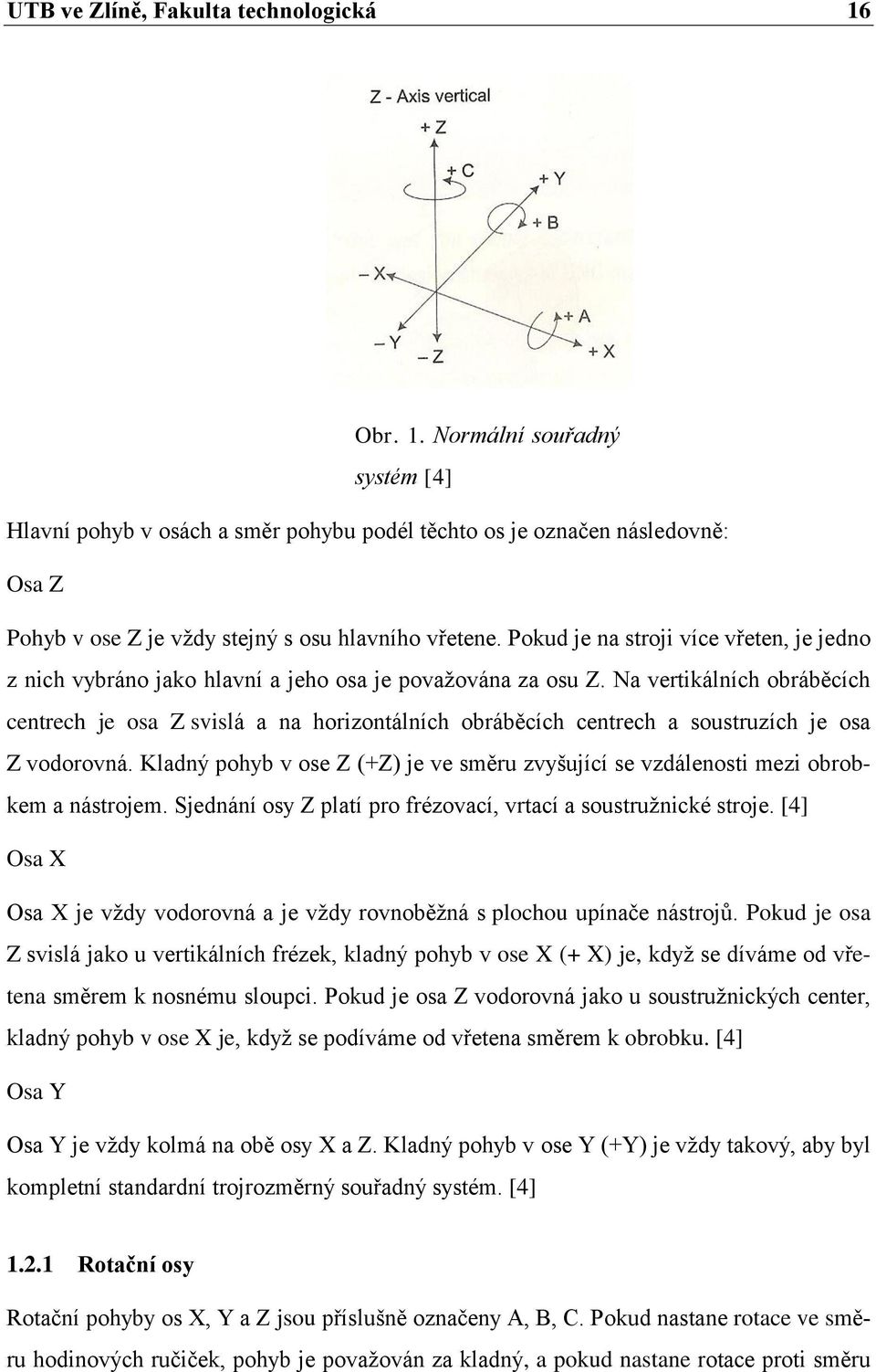Na vertikálních obráběcích centrech je osa Z svislá a na horizontálních obráběcích centrech a soustruzích je osa Z vodorovná.