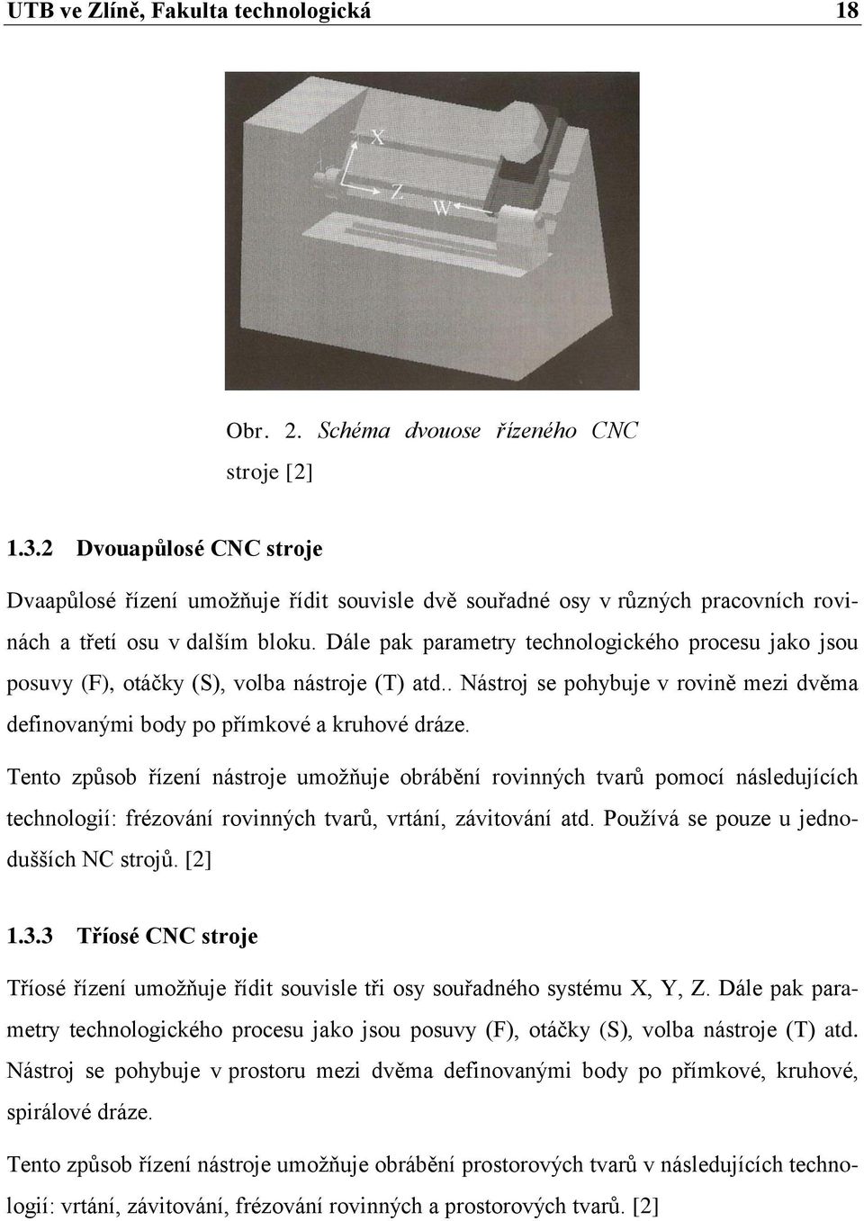 Dále pak parametry technologického procesu jako jsou posuvy (F), otáčky (S), volba nástroje (T) atd.. Nástroj se pohybuje v rovině mezi dvěma definovanými body po přímkové a kruhové dráze.