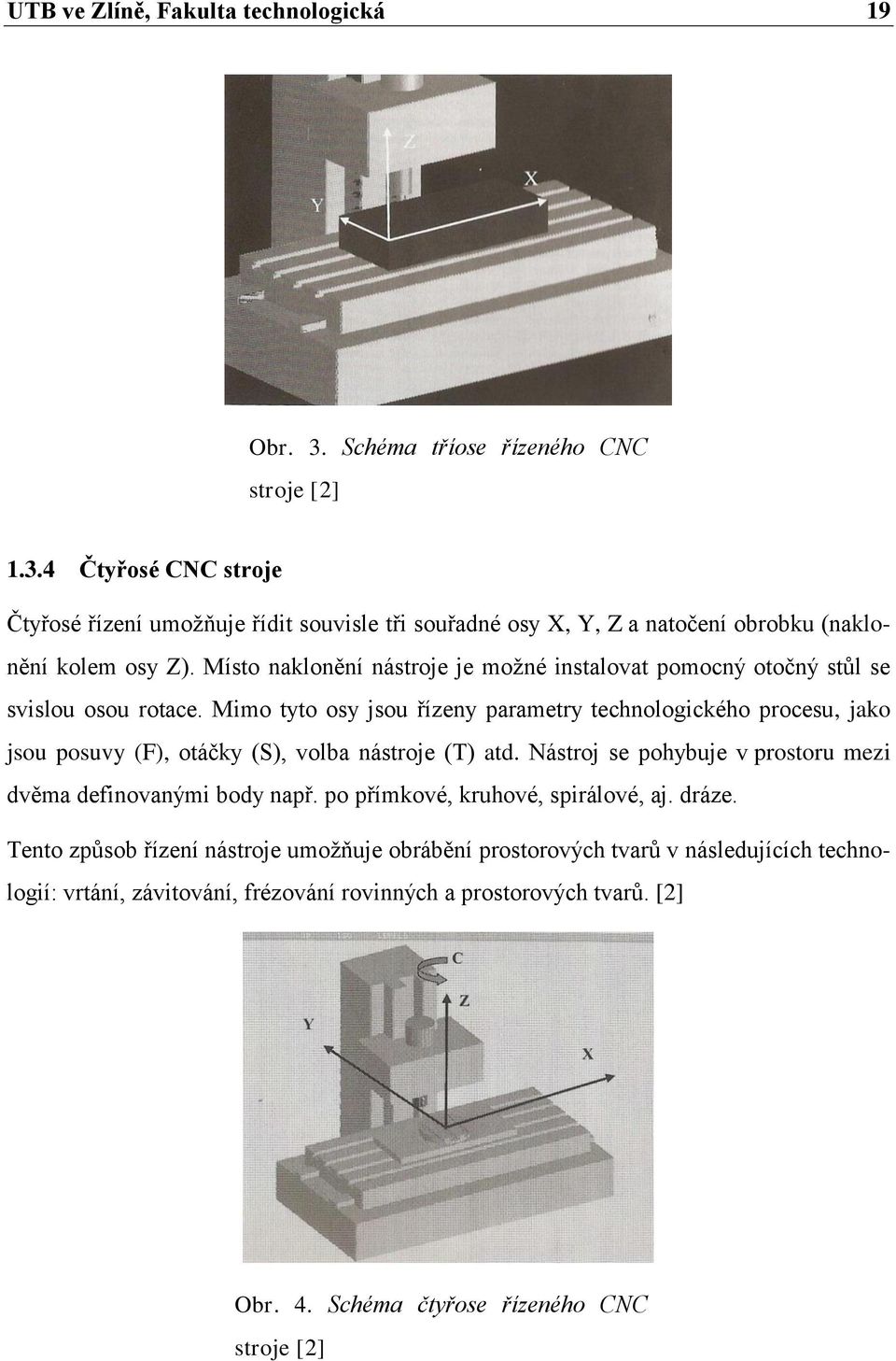 Mimo tyto osy jsou řízeny parametry technologického procesu, jako jsou posuvy (F), otáčky (S), volba nástroje (T) atd. Nástroj se pohybuje v prostoru mezi dvěma definovanými body např.
