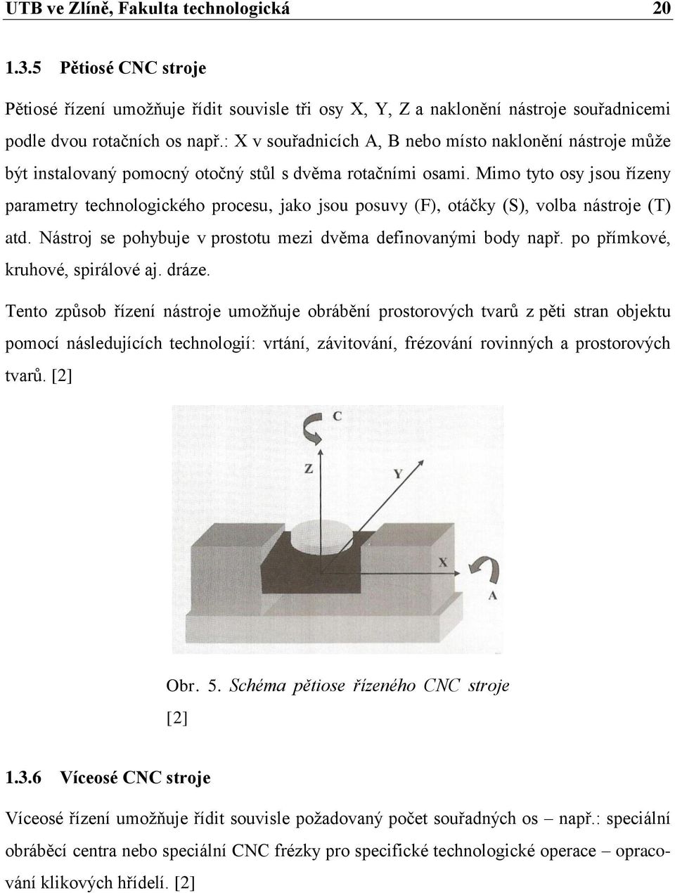Mimo tyto osy jsou řízeny parametry technologického procesu, jako jsou posuvy (F), otáčky (S), volba nástroje (T) atd. Nástroj se pohybuje v prostotu mezi dvěma definovanými body např.