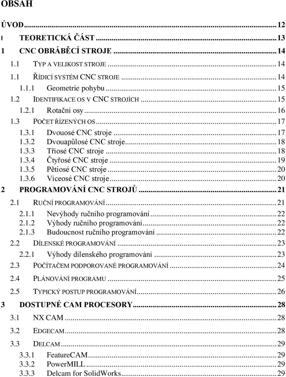 .. 20 1.3.6 Víceosé CNC stroje... 20 2 PROGRAMOVÁNÍ CNC STROJŮ... 21 2.1 RUČNÍ PROGRAMOVÁNÍ... 21 2.1.1 Nevýhody ručního programování... 22 2.1.2 Výhody ručního programování... 22 2.1.3 Budoucnost ručního programování.