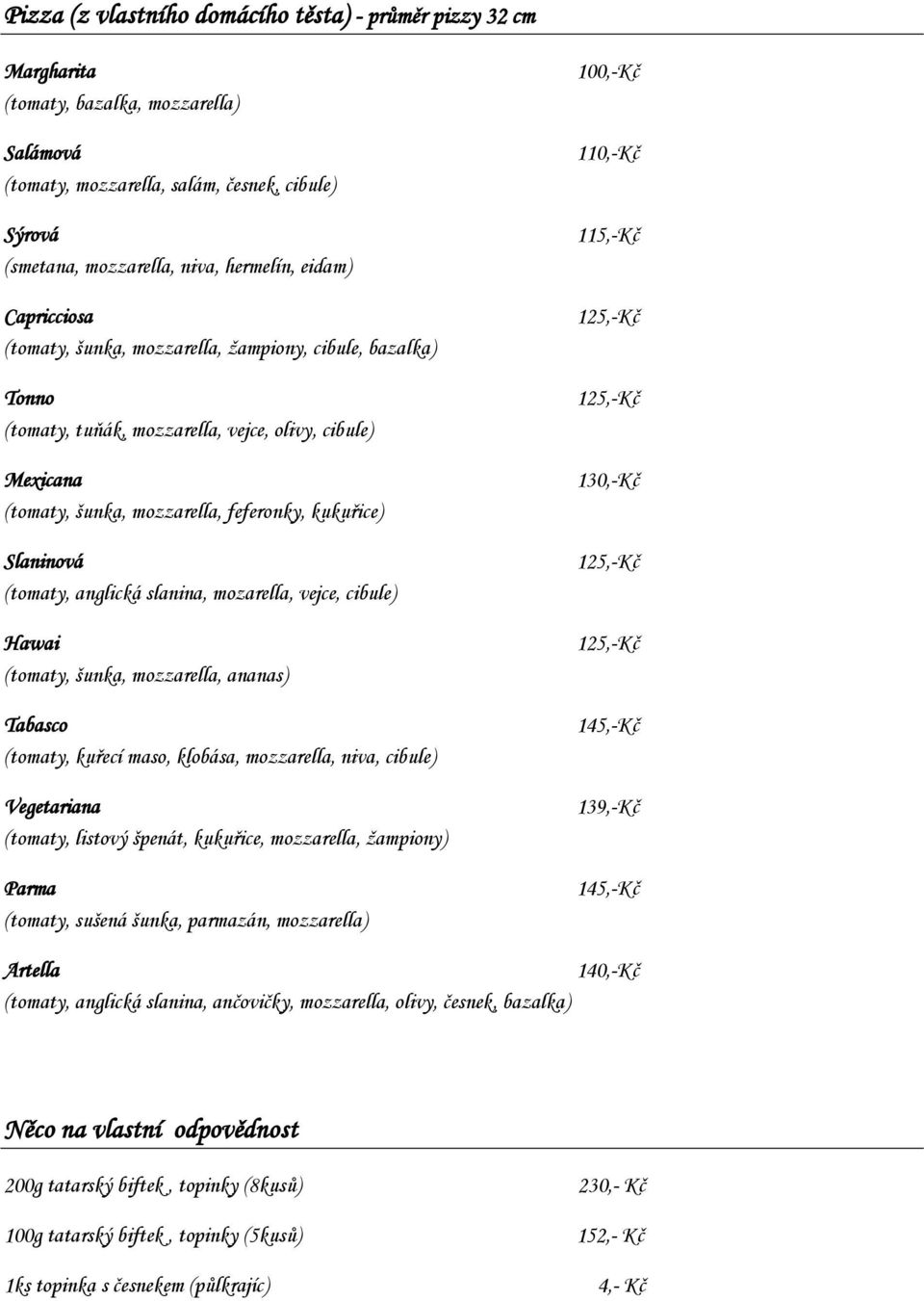 (tomaty, anglická slanina, mozarella, vejce, cibule) Hawai (tomaty, šunka, mozzarella, ananas) Tabasco (tomaty, kuřecí maso, klobása, mozzarella, niva, cibule) Vegetariana (tomaty, listový špenát,