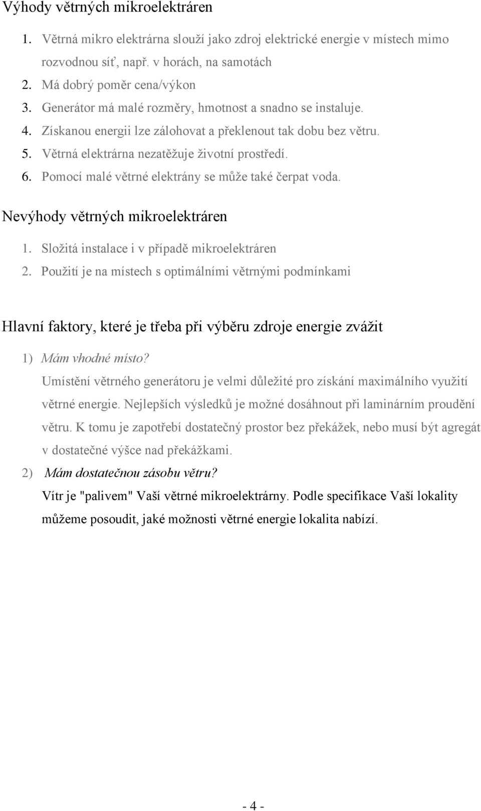 Pomocí malé větrné elektrány se může také čerpat voda. Nevýhody větrných mikroelektráren 1. Složitá instalace i v případě mikroelektráren 2.