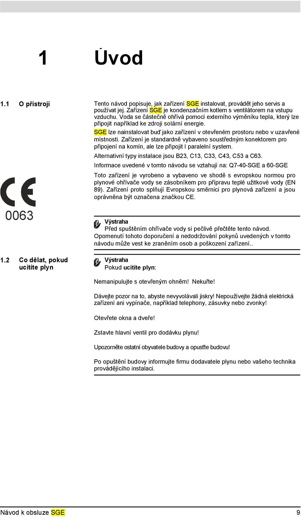 Zařízení je standardně vybaveno soustředným konektorem pro připojení na komín, ale lze připojit I paralelní system. Alternativní typy instalace jsou B23, C13, C33, C43, C53 a C63.