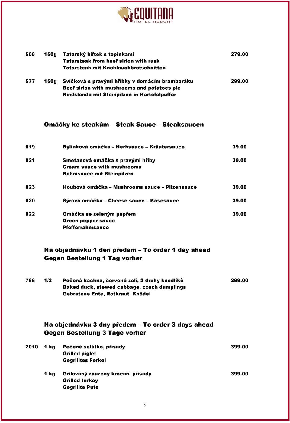 00 021 Smetanová omáčka s pravými hřiby 39.00 Cream sauce with mushrooms Rahmsauce mit Steinpilzen 023 Houbová omáčka Mushrooms sauce Pilzensauce 39.00 020 Sýrová omáčka Cheese sauce Käsesauce 39.