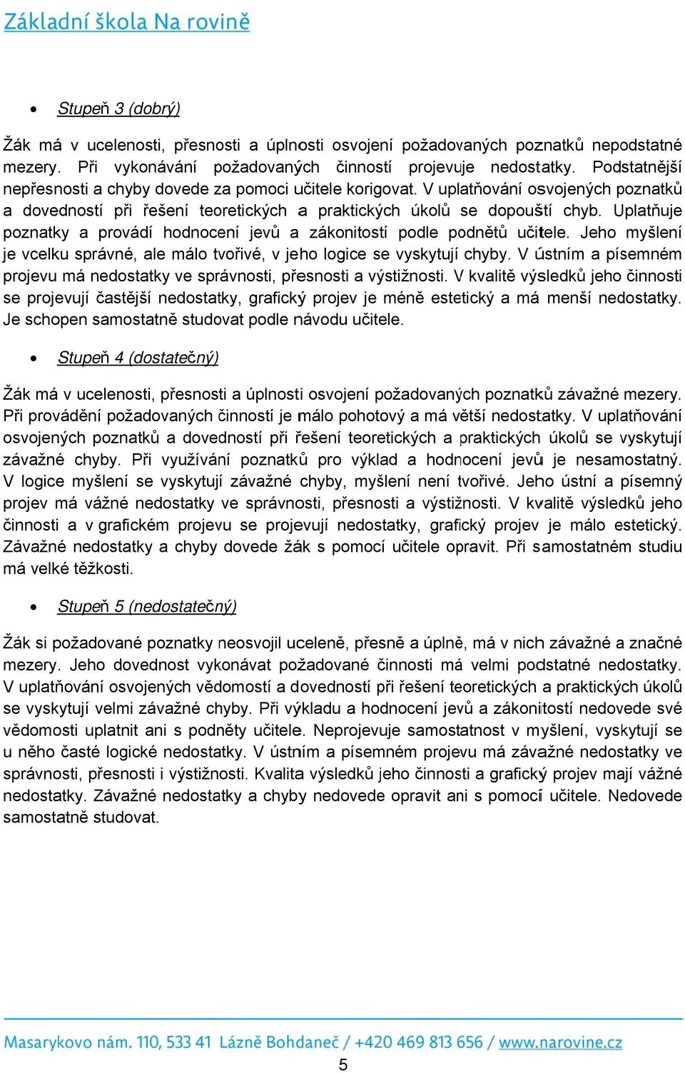 Uplatňuje poznatky a provádí hodnocení jevů a zákonitostí podle podnětů učitele. Jeho myšlení je vcelku správné, ale málo tvořivé, v jeho logice se vyskytují chyby.