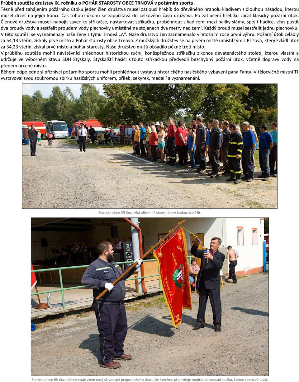 Čas tohoto úkonu se započítává do celkového času družstva. Po zatlučení hřebíku začal klasický požární útok.