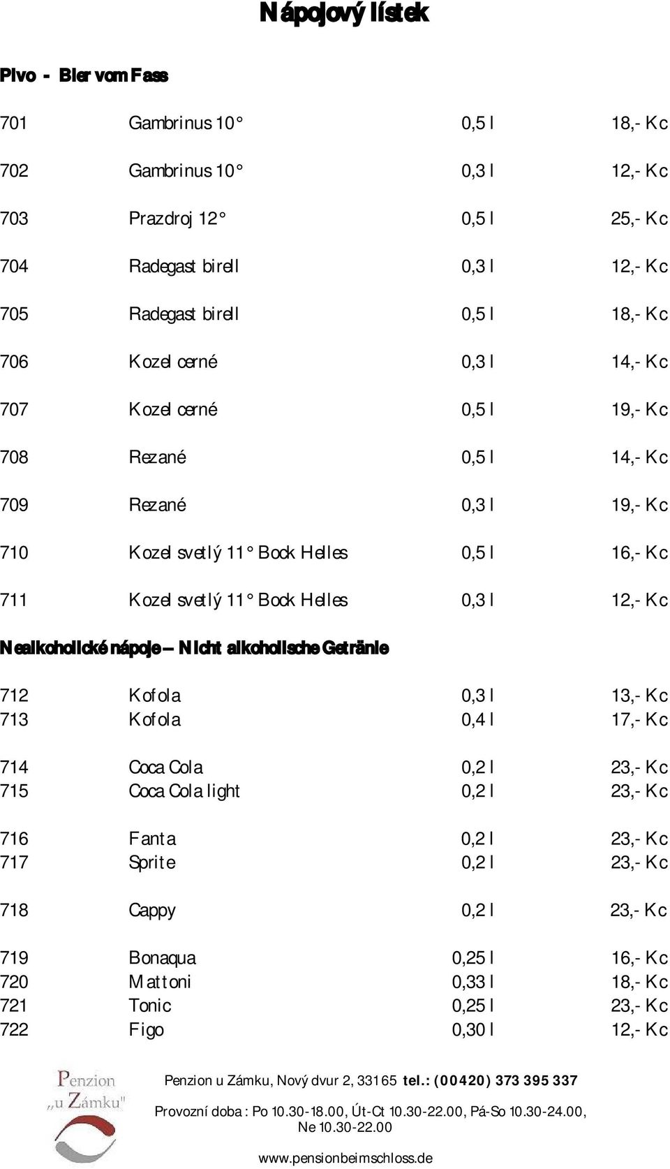 svetlý 11 Bock Helles 0,3 l 12,- Kc Nealkoholické nápoje Nicht alkoholische Getränle 712 Kofola 0,3 l 13,- Kc 713 Kofola 0,4 l 17,- Kc 714 Coca Cola 0,2 l 23,- Kc 715 Coca Cola light