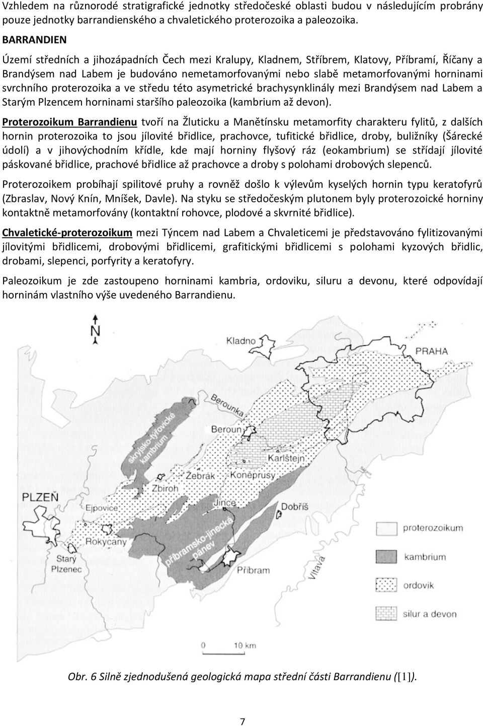 svrchního proterozoika a ve středu této asymetrické brachysynklinály mezi Brandýsem nad Labem a Starým Plzencem horninami staršího paleozoika (kambrium až devon).