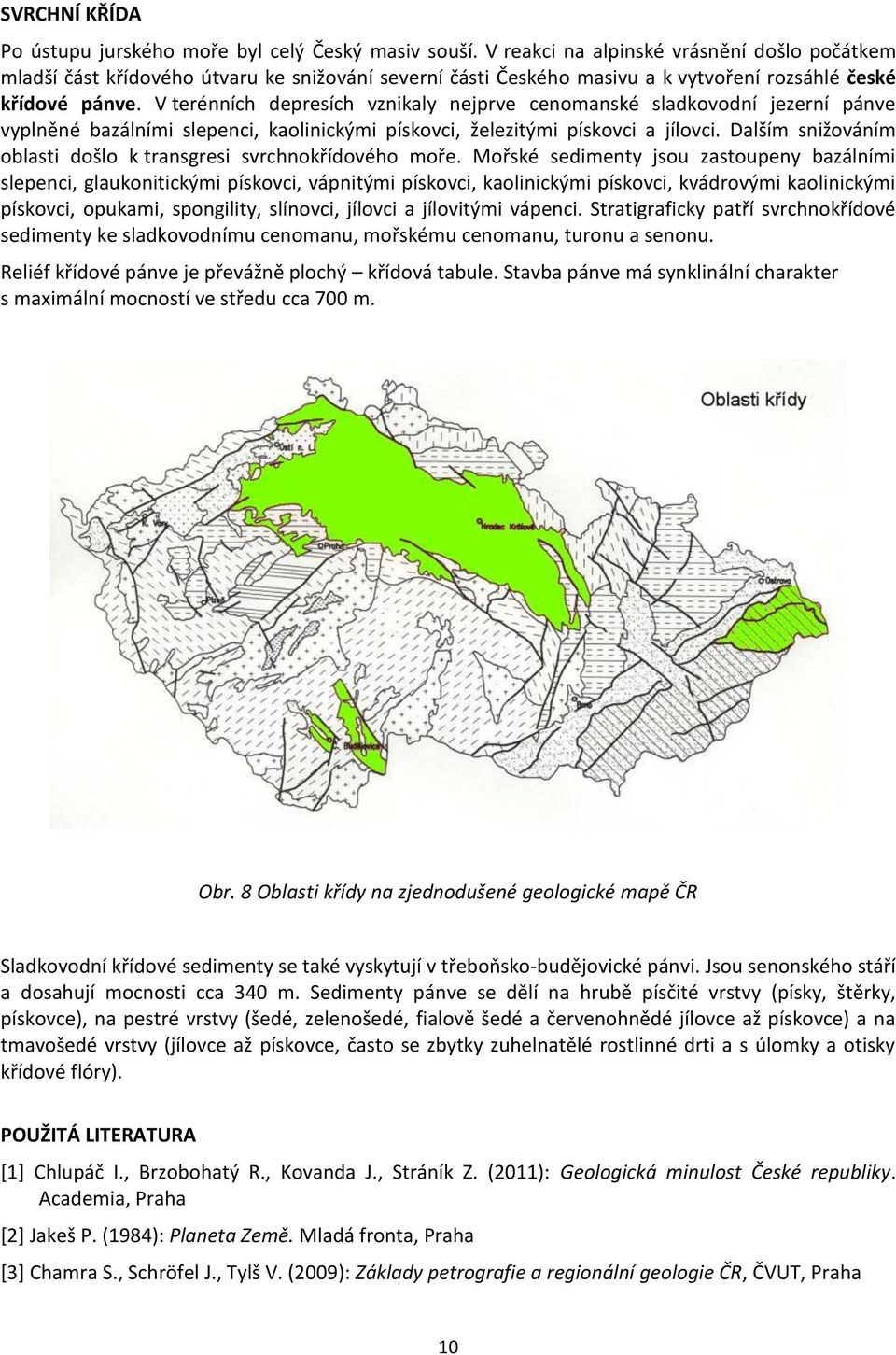 V terénních depresích vznikaly nejprve cenomanské sladkovodní jezerní pánve vyplněné bazálními slepenci, kaolinickými pískovci, železitými pískovci a jílovci.