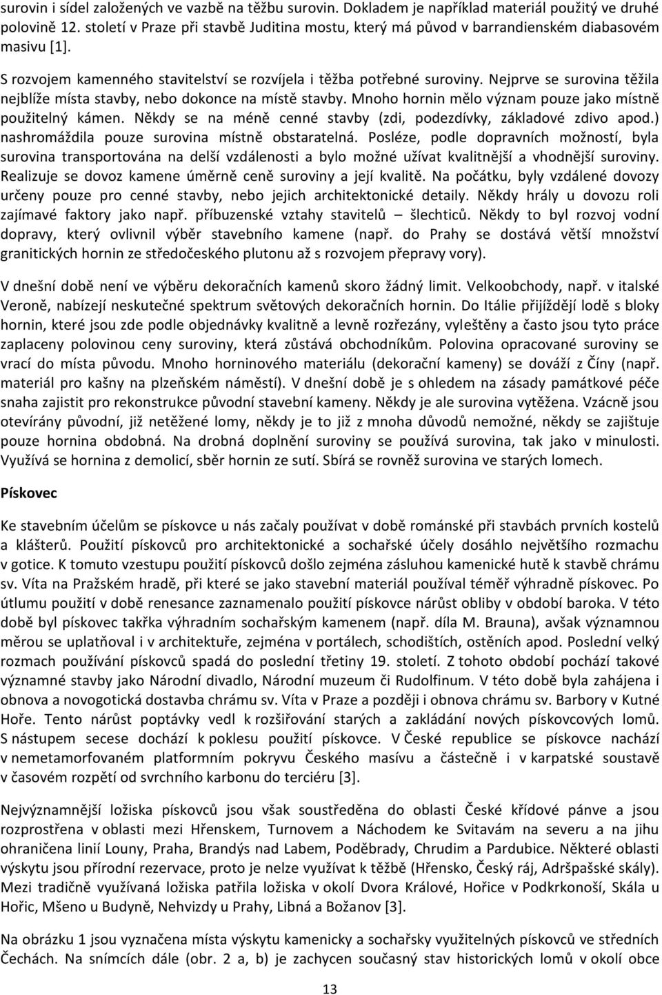 Nejprve se surovina těžila nejblíže místa stavby, nebo dokonce na místě stavby. Mnoho hornin mělo význam pouze jako místně použitelný kámen.