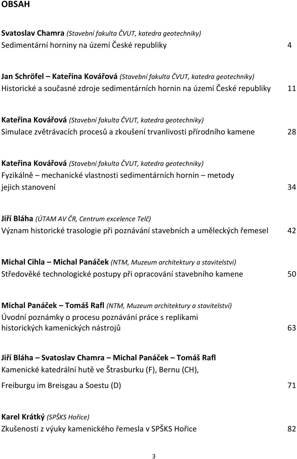 přírodního kamene 28 Kateřina Kovářová (Stavební fakulta ČVUT, katedra geotechniky) Fyzikálně mechanické vlastnosti sedimentárních hornin metody jejich stanovení 34 Jiří Bláha (ÚTAM AV ČR, Centrum