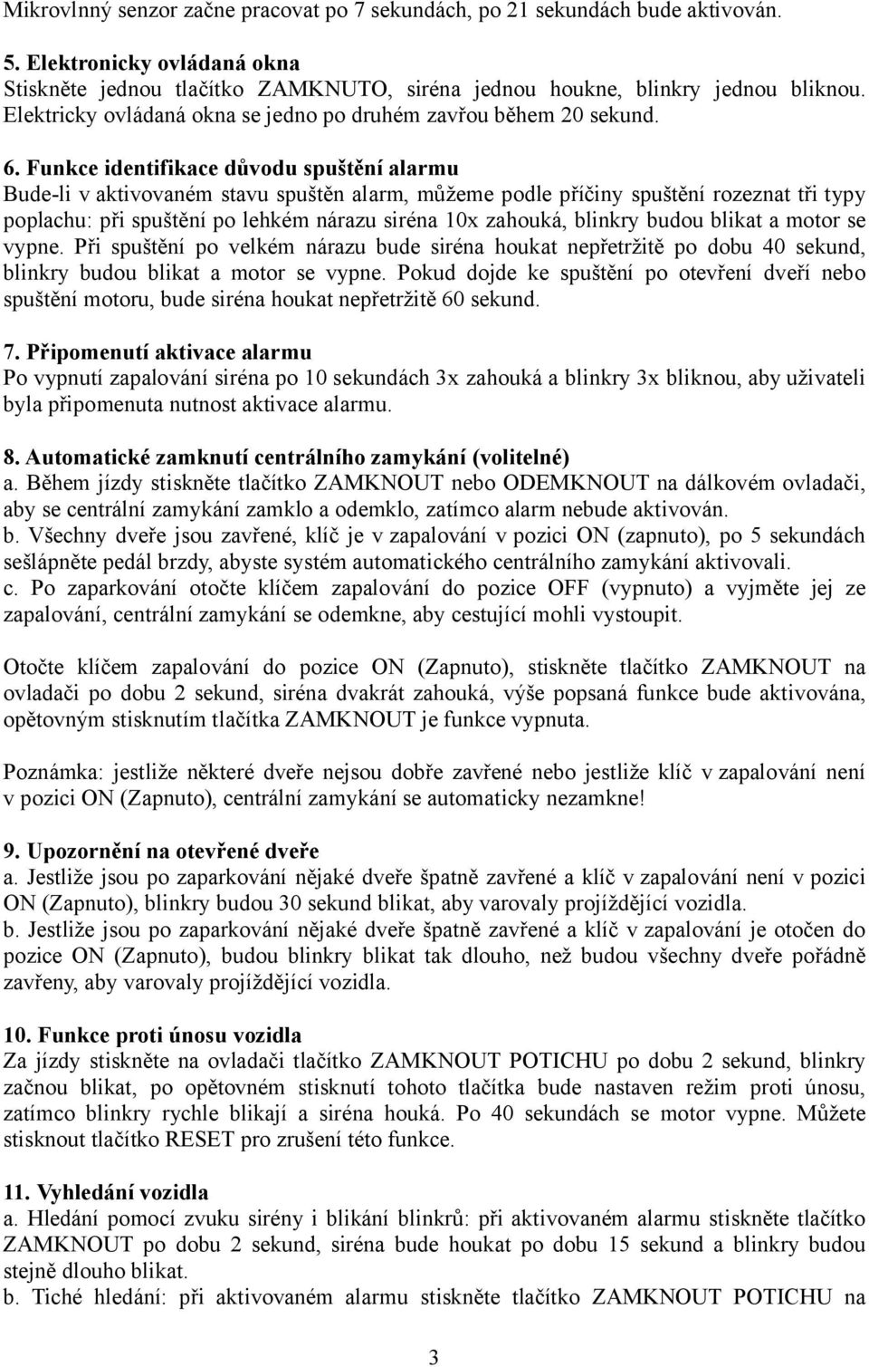 Funkce identifikace důvodu spuštění alarmu Bude-li v aktivovaném stavu spuštěn alarm, můžeme podle příčiny spuštění rozeznat tři typy poplachu: při spuštění po lehkém nárazu siréna 10x zahouká,