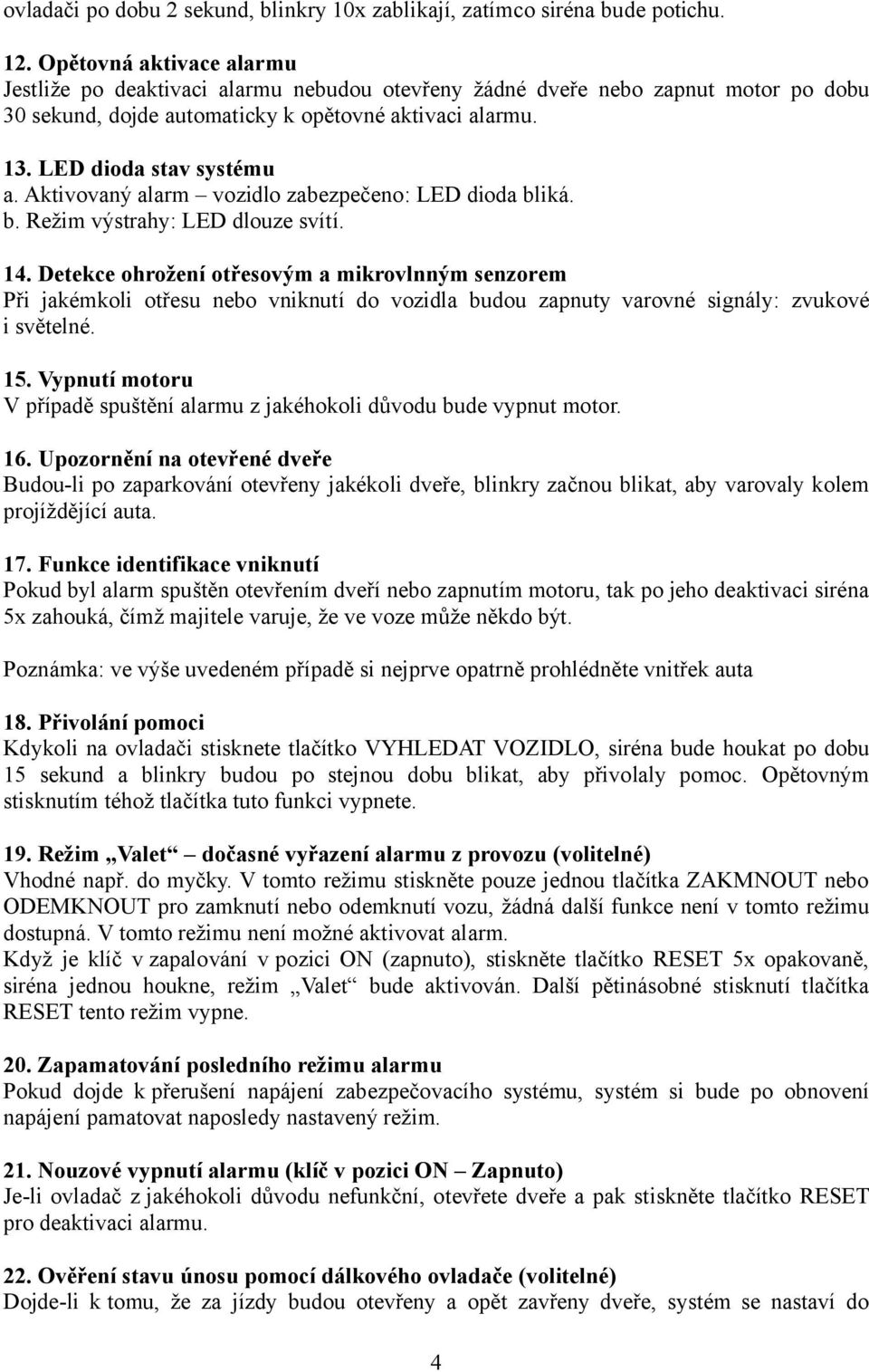 Aktivovaný alarm vozidlo zabezpečeno: LED dioda bliká. b. Režim výstrahy: LED dlouze svítí. 14.