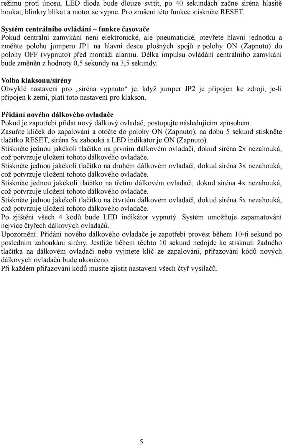 ON (Zapnuto) do polohy OFF (vypnuto) před montáží alarmu. Délka impulsu ovládání centrálního zamykání bude změněn z hodnoty 0,5 sekundy na 3,5 sekundy.