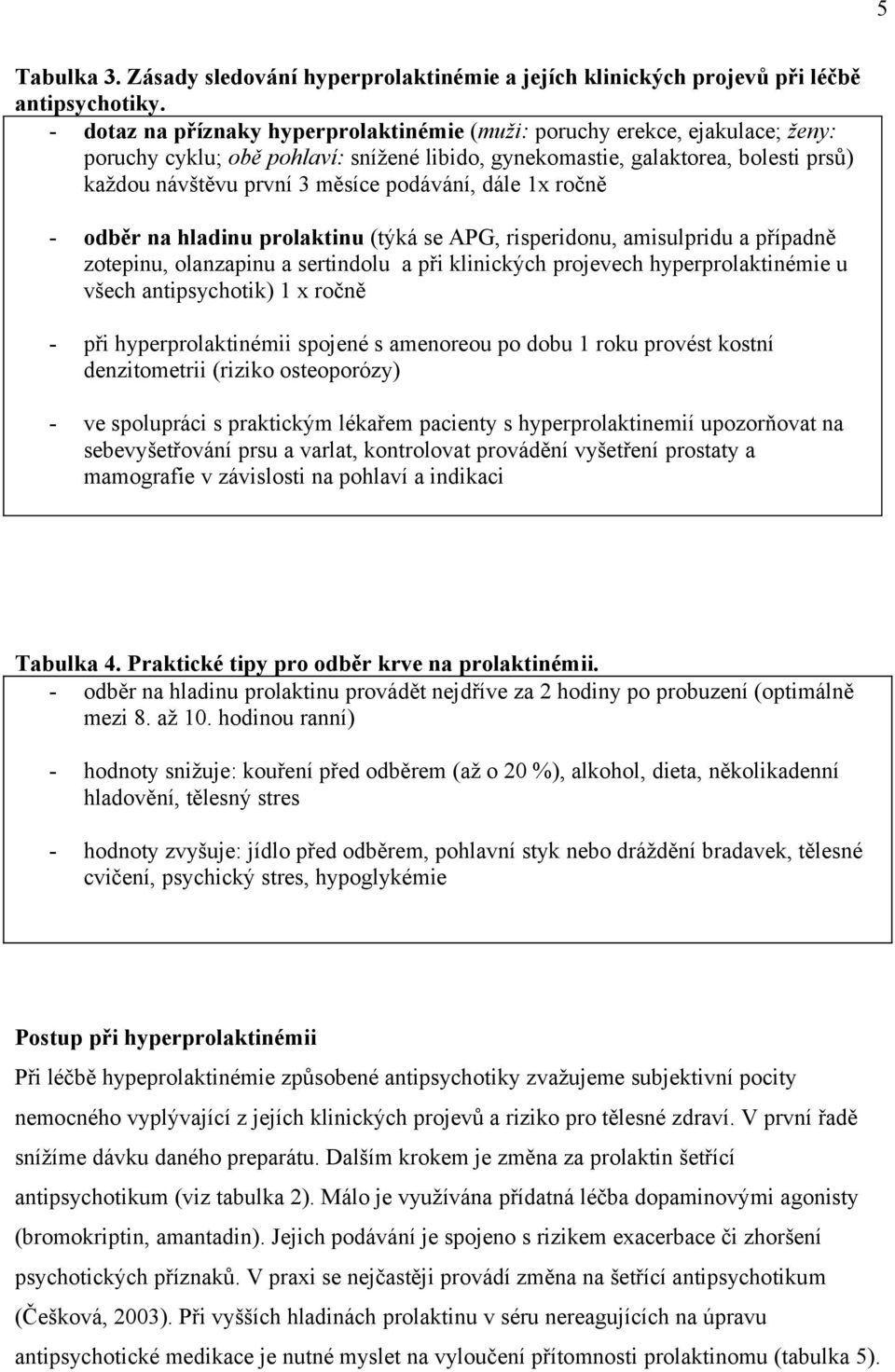 podávání, dále 1x ročně - odběr na hladinu prolaktinu (týká se APG, risperidonu, amisulpridu a případně zotepinu, olanzapinu a sertindolu a při klinických projevech hyperprolaktinémie u všech