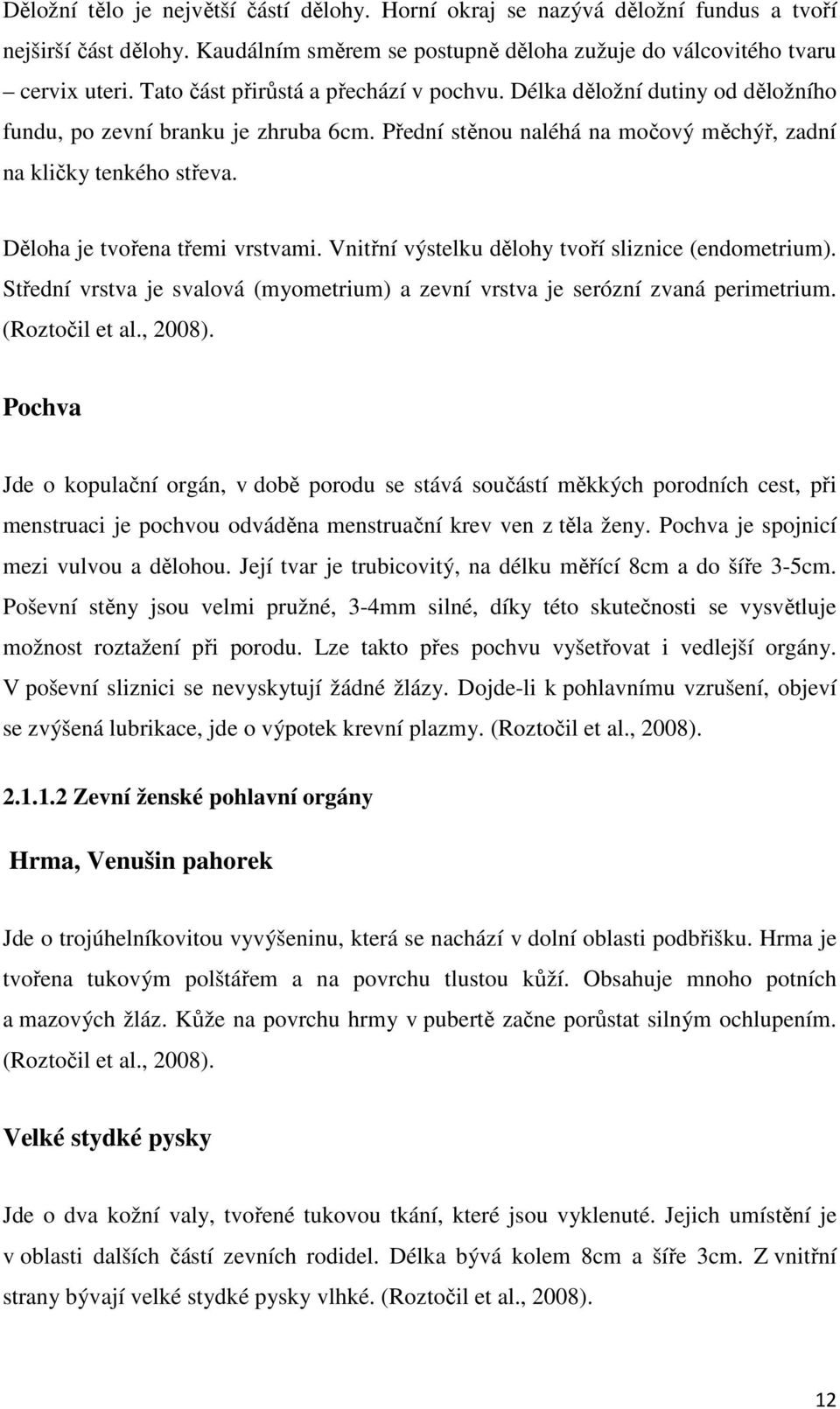 Děloha je tvořena třemi vrstvami. Vnitřní výstelku dělohy tvoří sliznice (endometrium). Střední vrstva je svalová (myometrium) a zevní vrstva je serózní zvaná perimetrium. (Roztočil et al., 2008).