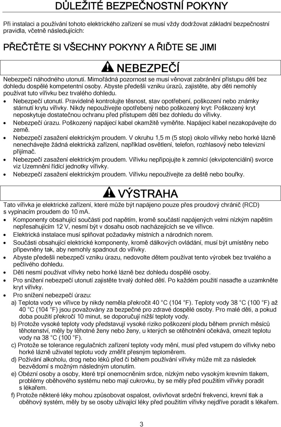 Abyste předešli vzniku úrazů, zajistěte, aby děti nemohly používat tuto vířivku bez trvalého dohledu. Nebezpečí utonutí.