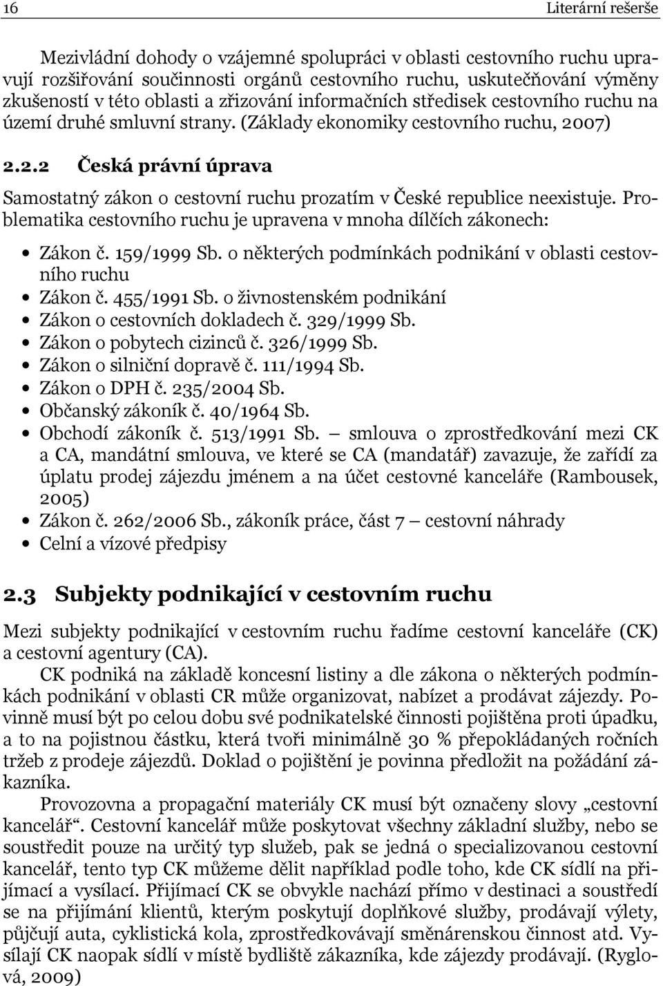 07) 2.2.2 Česká právní úprava Samostatný zákon o cestovní ruchu prozatím v České republice neexistuje. Problematika cestovního ruchu je upravena v mnoha dílčích zákonech: Zákon č. 159/1999 Sb.