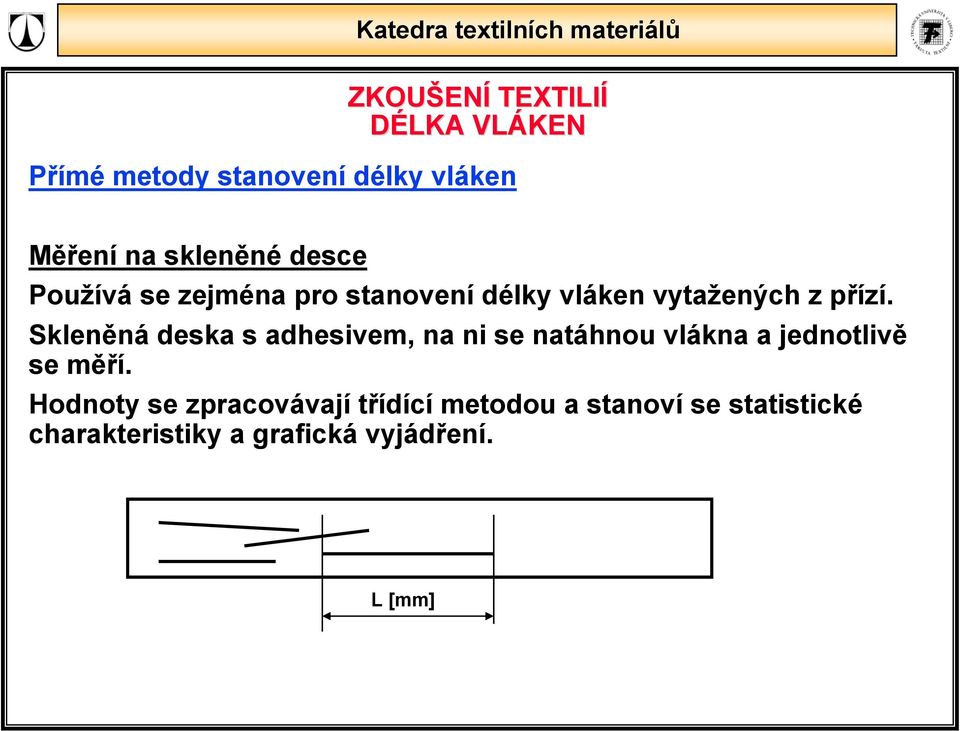 Skleněná deska s adhesivem, na ni se natáhnou vlákna a ednotlivě se měří.