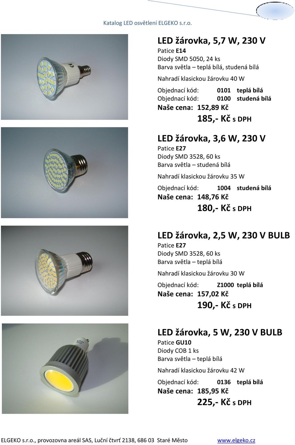 180,- Kč s DPH LED žárovka, 2,5 W, 230 V BULB Diody SMD 3528, 60 ks Nahradí klasickou žárovku 30 W Z1000 teplá bílá Naše cena: 157,02 Kč 190,-