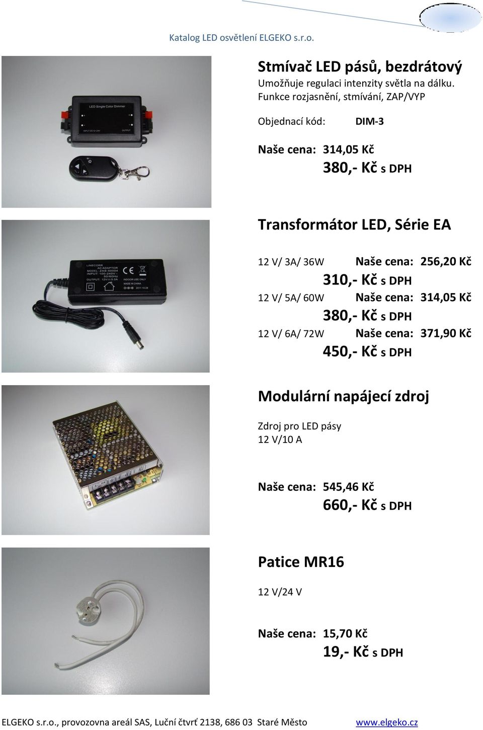 36W Naše cena: 256,20 Kč 310,- Kč s DPH 12 V/ 5A/ 60W Naše cena: 314,05 Kč 380,- Kč s DPH 12 V/ 6A/ 72W Naše cena: