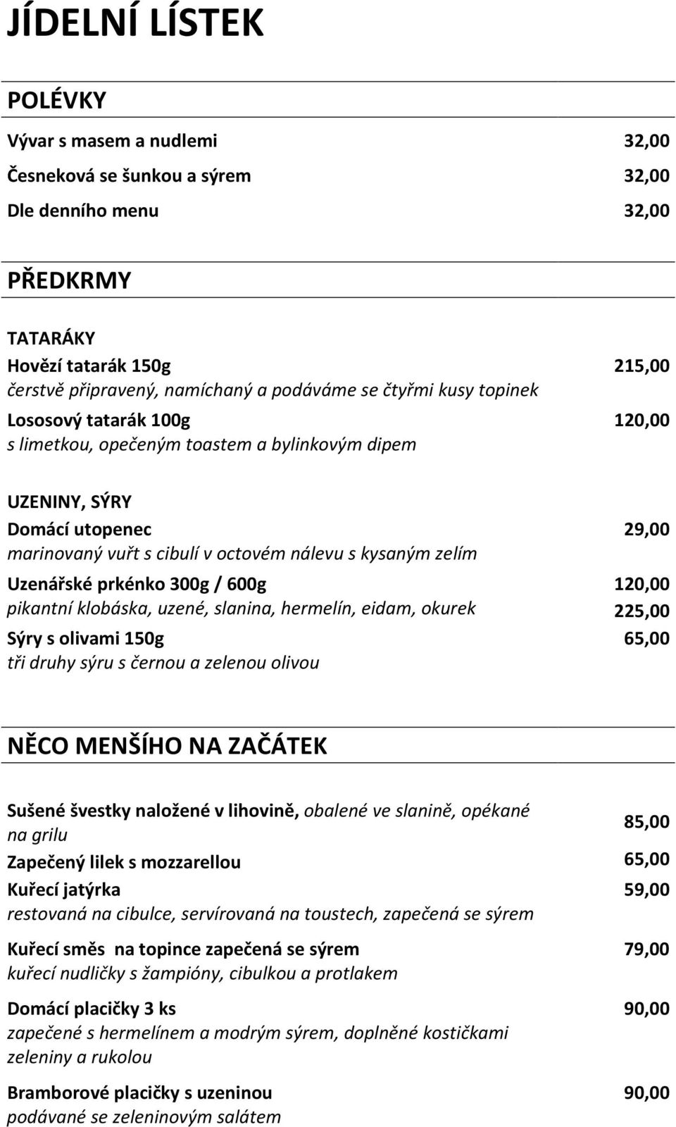 Uzenářské prkénko 300g / 600g 120,00 pikantní klobáska, uzené, slanina, hermelín, eidam, okurek 225,00 Sýry s olivami 150g 65,00 tři druhy sýru s černou a zelenou olivou NĚCO MENŠÍHO NA ZAČÁTEK