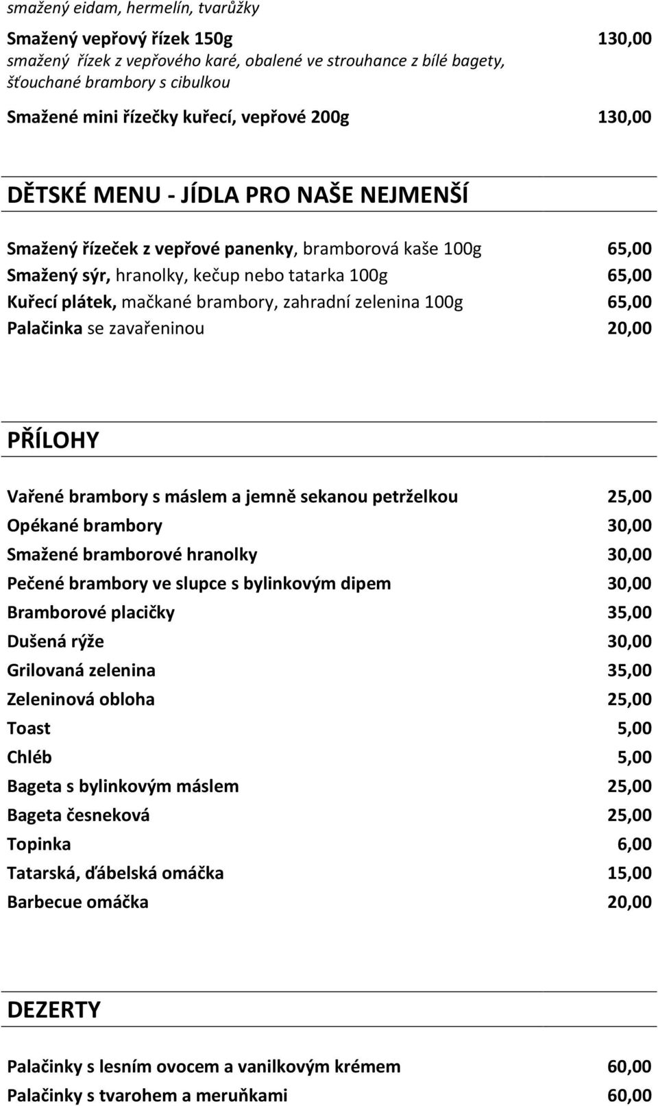 brambory, zahradní zelenina 100g 65,00 Palačinka se zavařeninou 20,00 PŘÍLOHY Vařené brambory s máslem a jemně sekanou petrželkou 25,00 Opékané brambory 30,00 Smažené bramborové hranolky 30,00 Pečené