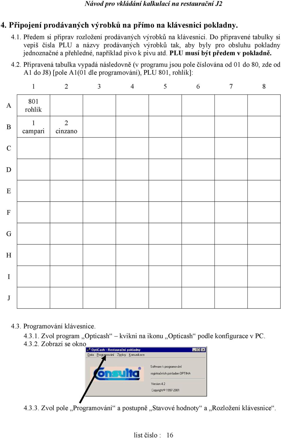 Připravená tabulka vypadá následovně (v programu jsou pole číslována od 01 do 80, zde od A1 do J8) [pole A1(01 dle programování), PLU 801, rohlík]: 1 2 3 4 5 6 7 8 A B C 801 rohlík 1 campari 2