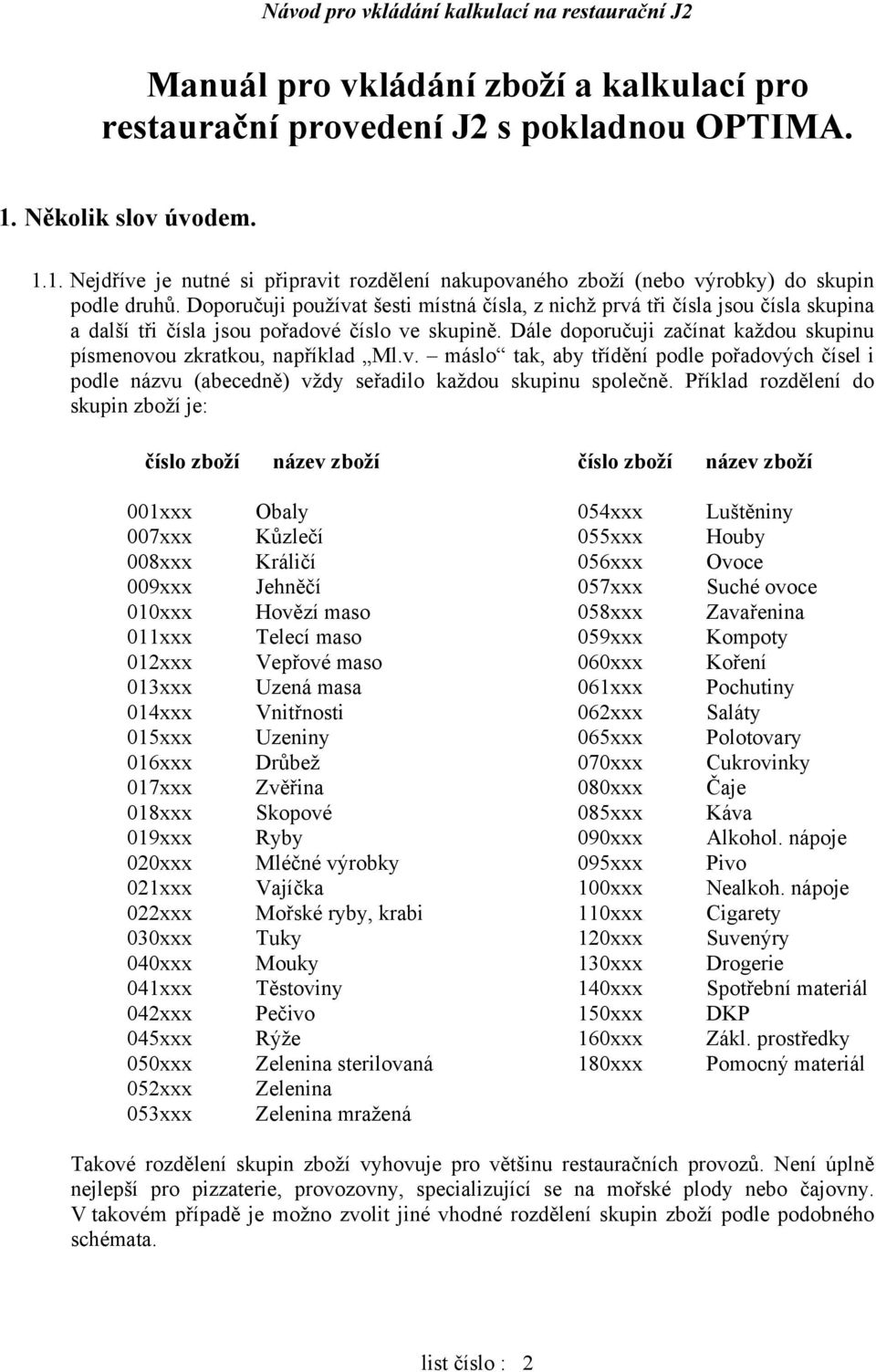 Dále doporučuji začínat každou skupinu písmenovou zkratkou, například Ml.v. máslo tak, aby třídění podle pořadových čísel i podle názvu (abecedně) vždy seřadilo každou skupinu společně.