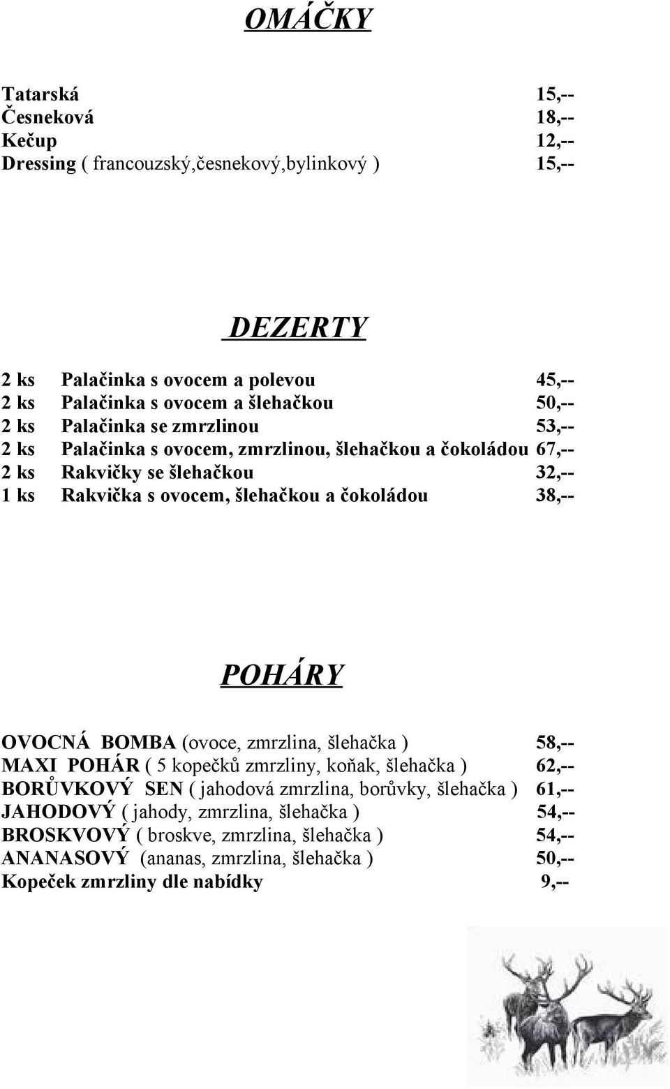 šlehačkou a čokoládou 38,-- POHÁRY OVOCNÁ BOMBA (ovoce, zmrzlina, šlehačka ) 58,-- MAXI POHÁR ( 5 kopečků zmrzliny, koňak, šlehačka ) 62,-- BORŮVKOVÝ SEN ( jahodová zmrzlina,