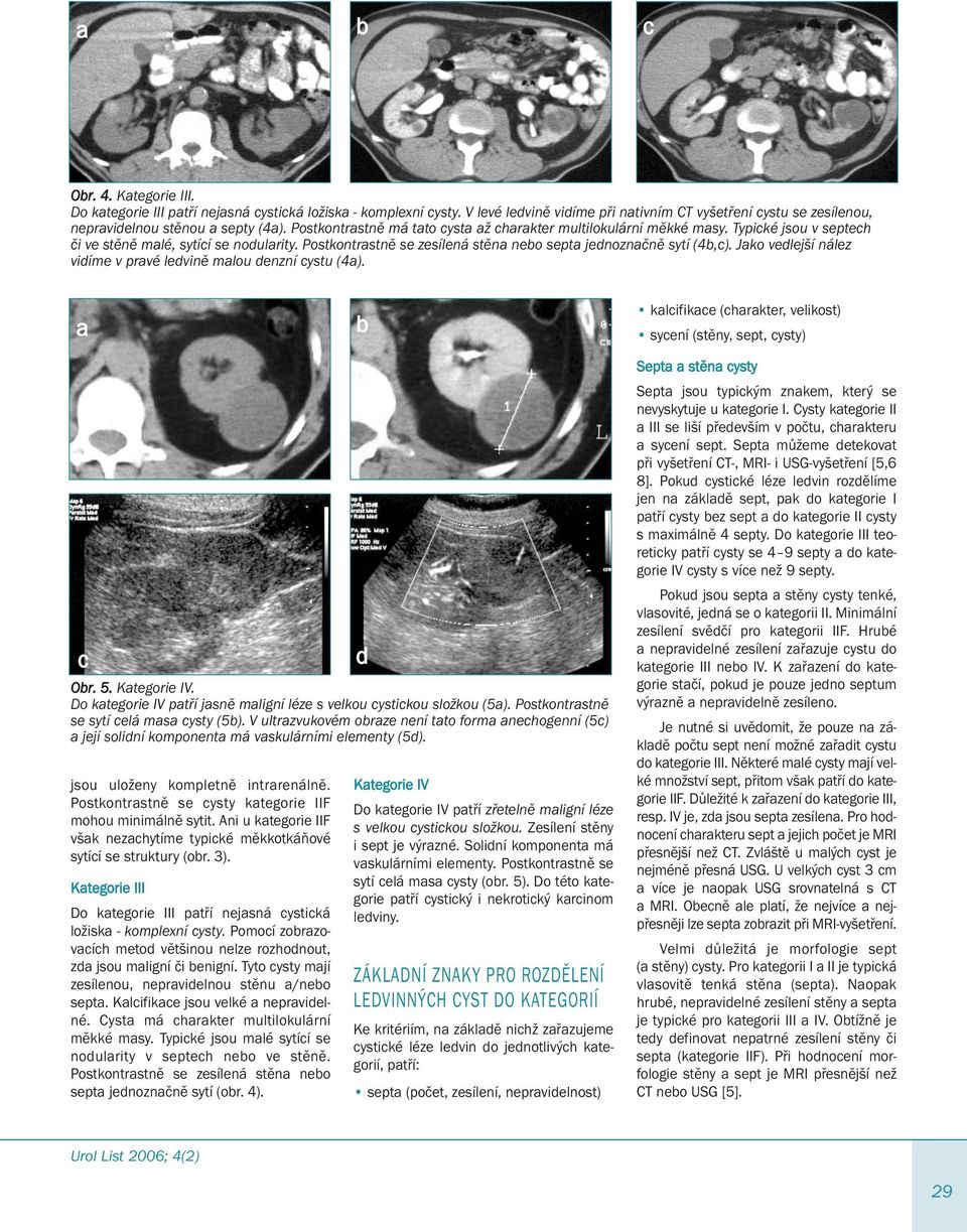 Jko vedlejší nález vidíme v prvé ledvině mlou denzní cystu (4). klcifikce (chrkter, velikost) sycení (stěny, sept, cysty) c Or. 5. Ktegorie IV.