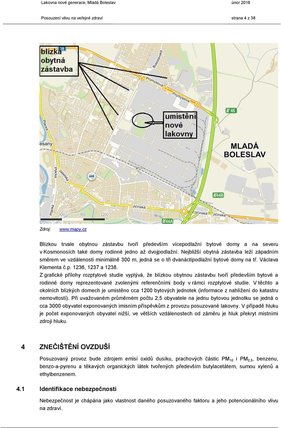 Nejbližší obytná zástavba leží západním směrem ve vzdálenosti minimálně 300 m, jedná se o tři dvanáctipodlažní bytové domy na tř. Václava Klementa č.p. 1236, 1237 a 1238.