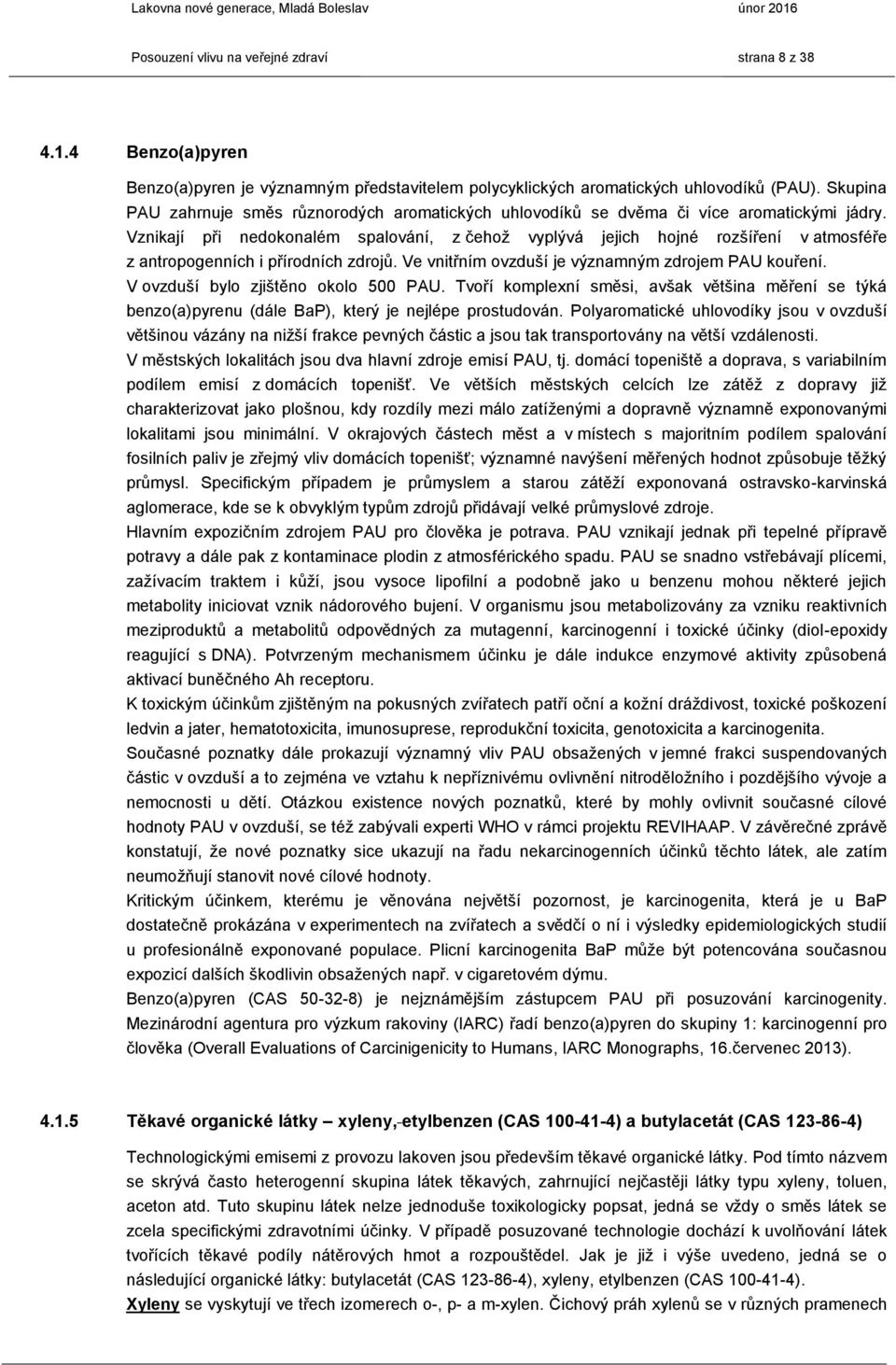 Vznikají při nedokonalém spalování, z čehož vyplývá jejich hojné rozšíření v atmosféře z antropogenních i přírodních zdrojů. Ve vnitřním ovzduší je významným zdrojem PAU kouření.