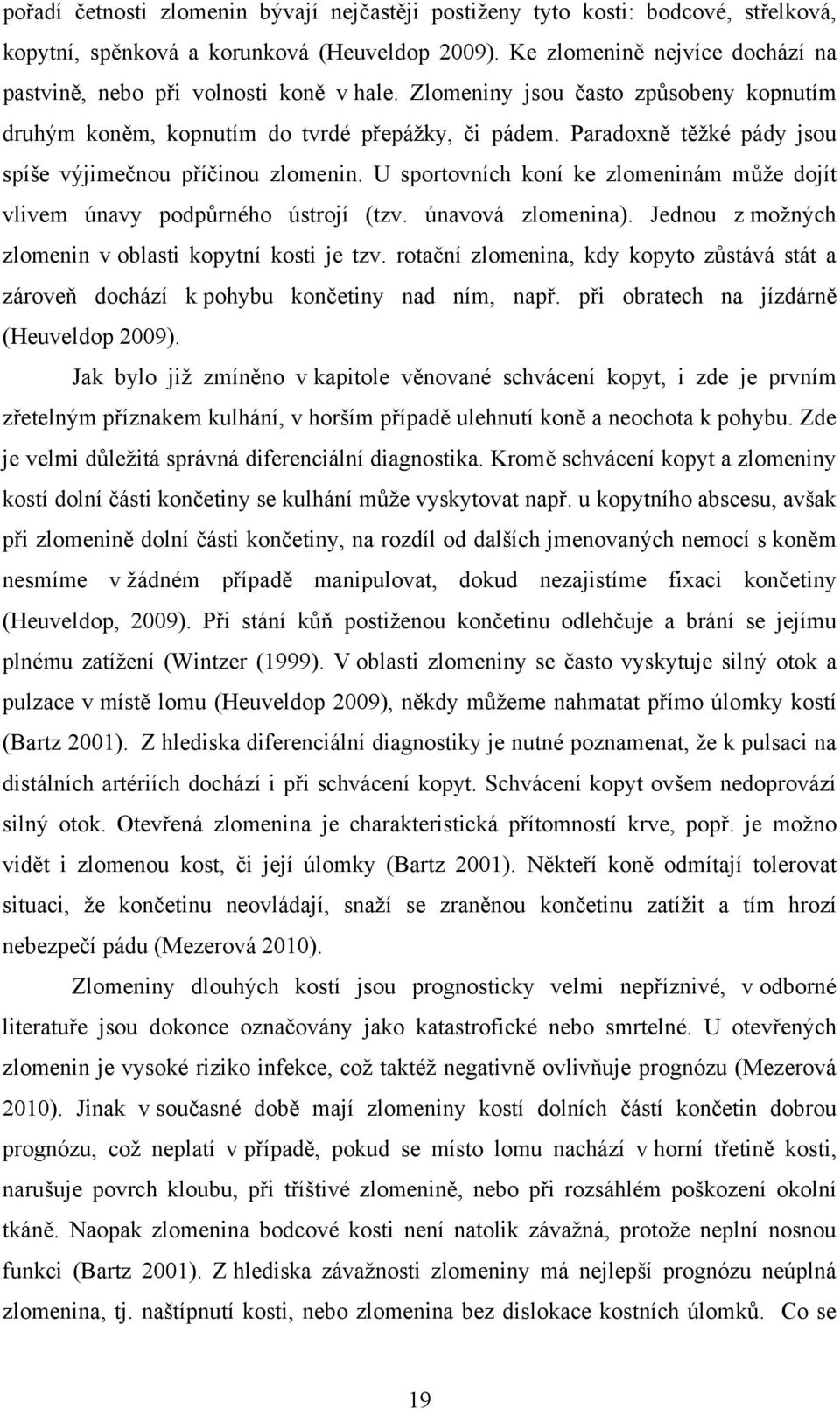 Paradoxně těžké pády jsou spíše výjimečnou příčinou zlomenin. U sportovních koní ke zlomeninám může dojít vlivem únavy podpůrného ústrojí (tzv. únavová zlomenina).